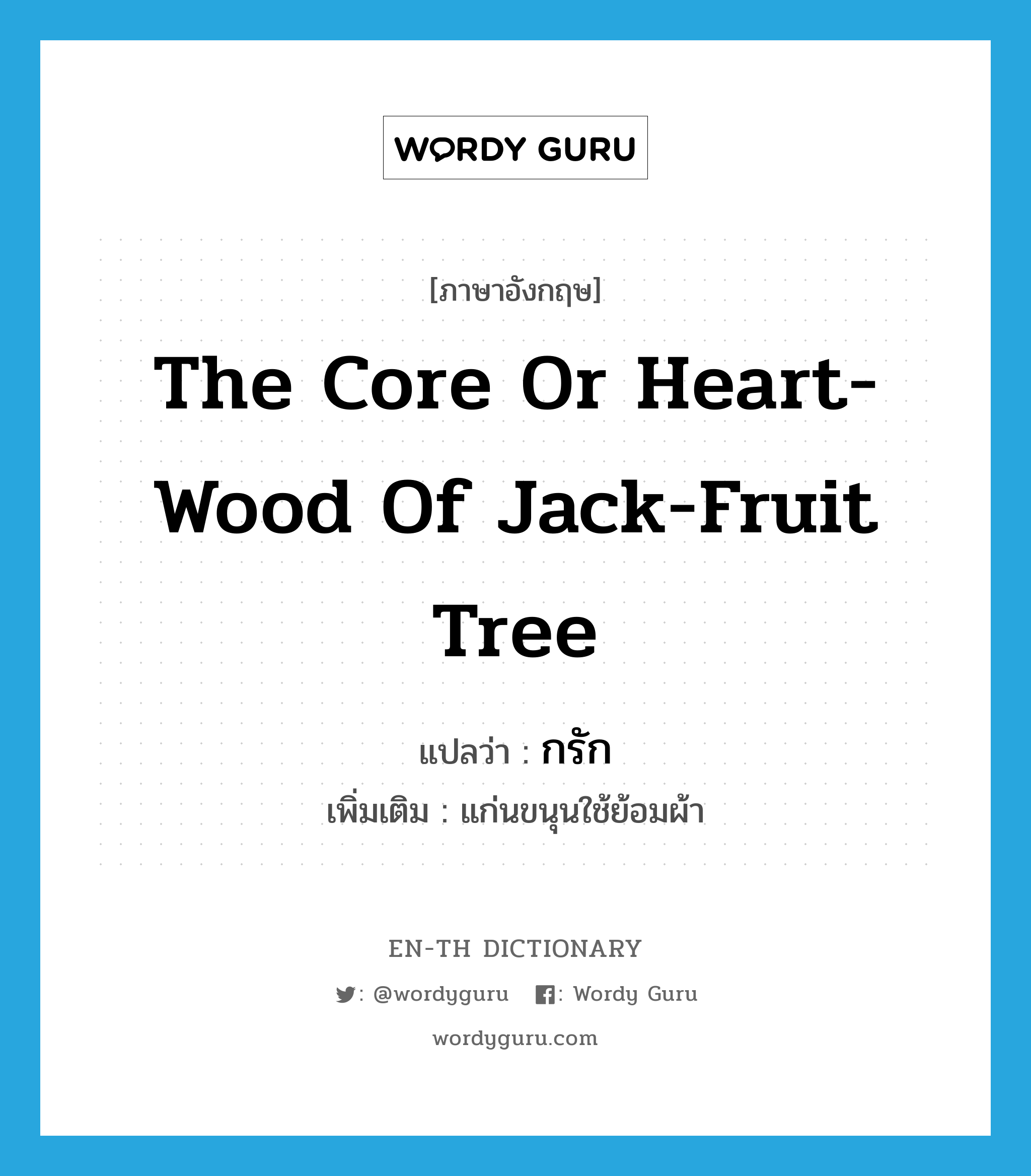 the core or heart-wood of jack-fruit tree แปลว่า?, คำศัพท์ภาษาอังกฤษ the core or heart-wood of jack-fruit tree แปลว่า กรัก ประเภท N เพิ่มเติม แก่นขนุนใช้ย้อมผ้า หมวด N