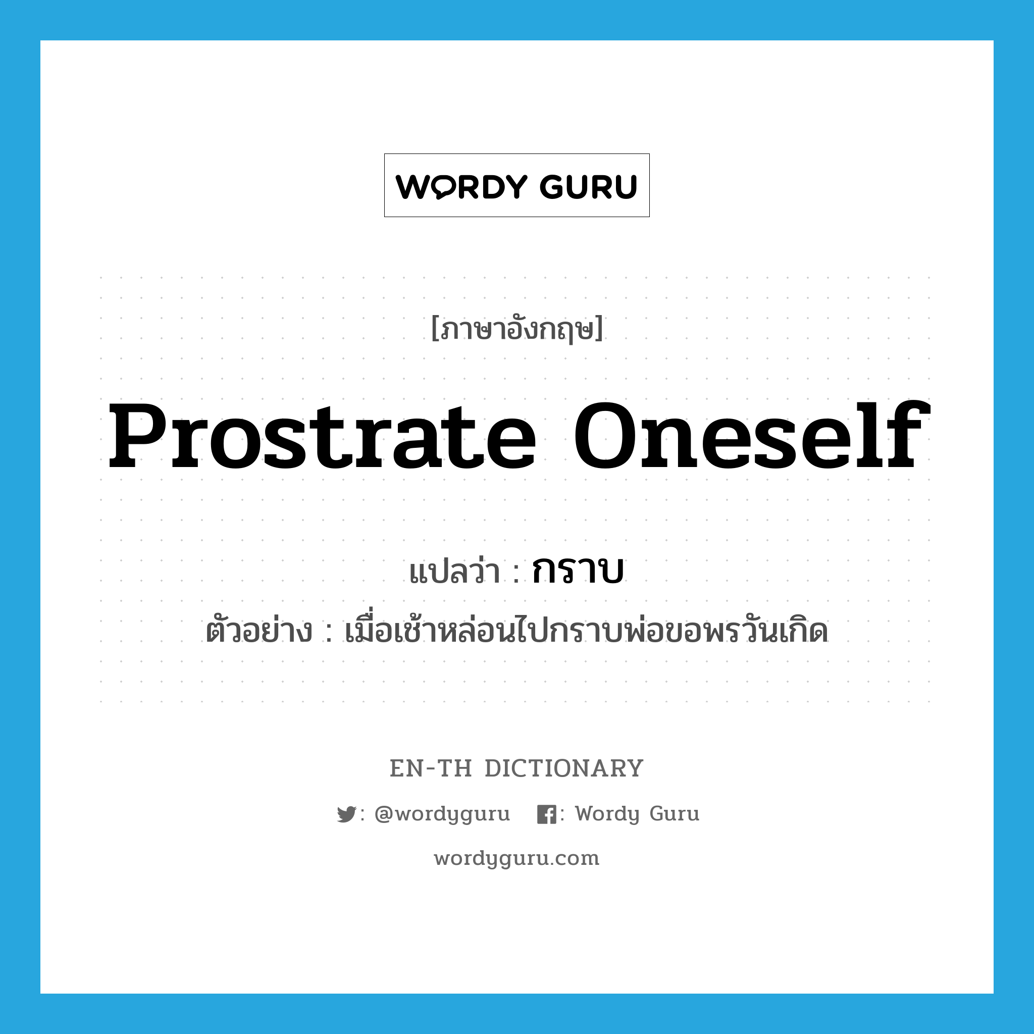 prostrate oneself แปลว่า?, คำศัพท์ภาษาอังกฤษ prostrate oneself แปลว่า กราบ ประเภท V ตัวอย่าง เมื่อเช้าหล่อนไปกราบพ่อขอพรวันเกิด หมวด V