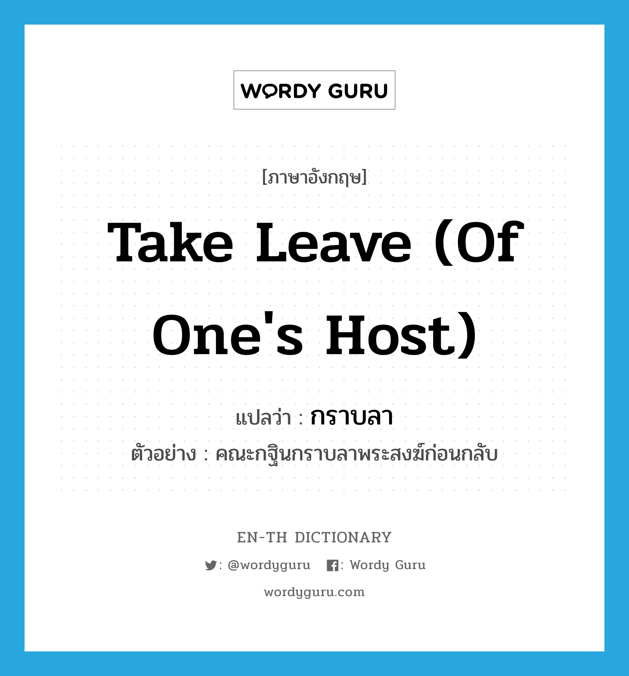 take leave (of one&#39;s host) แปลว่า?, คำศัพท์ภาษาอังกฤษ take leave (of one&#39;s host) แปลว่า กราบลา ประเภท V ตัวอย่าง คณะกฐินกราบลาพระสงฆ์ก่อนกลับ หมวด V