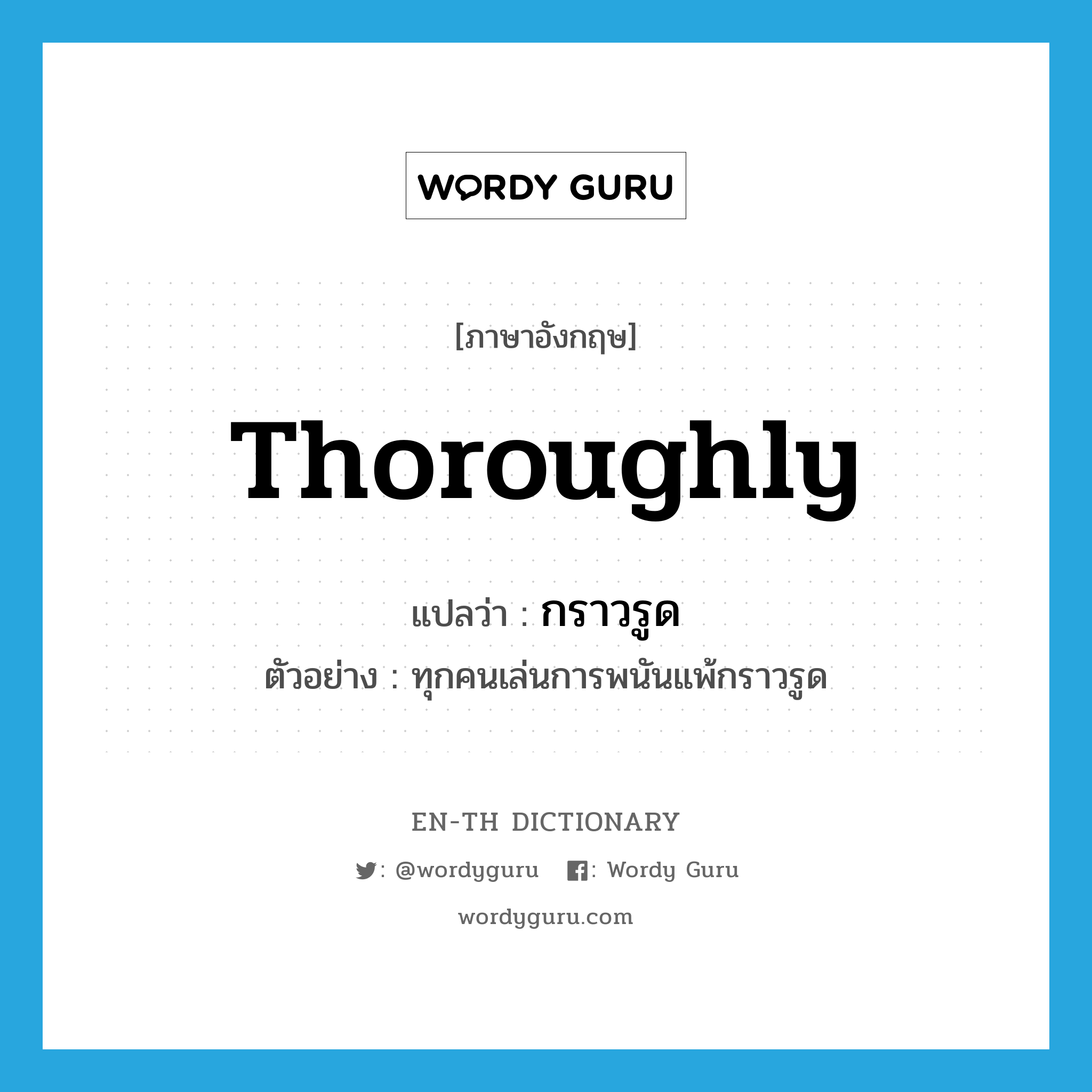 thoroughly แปลว่า?, คำศัพท์ภาษาอังกฤษ thoroughly แปลว่า กราวรูด ประเภท ADV ตัวอย่าง ทุกคนเล่นการพนันแพ้กราวรูด หมวด ADV