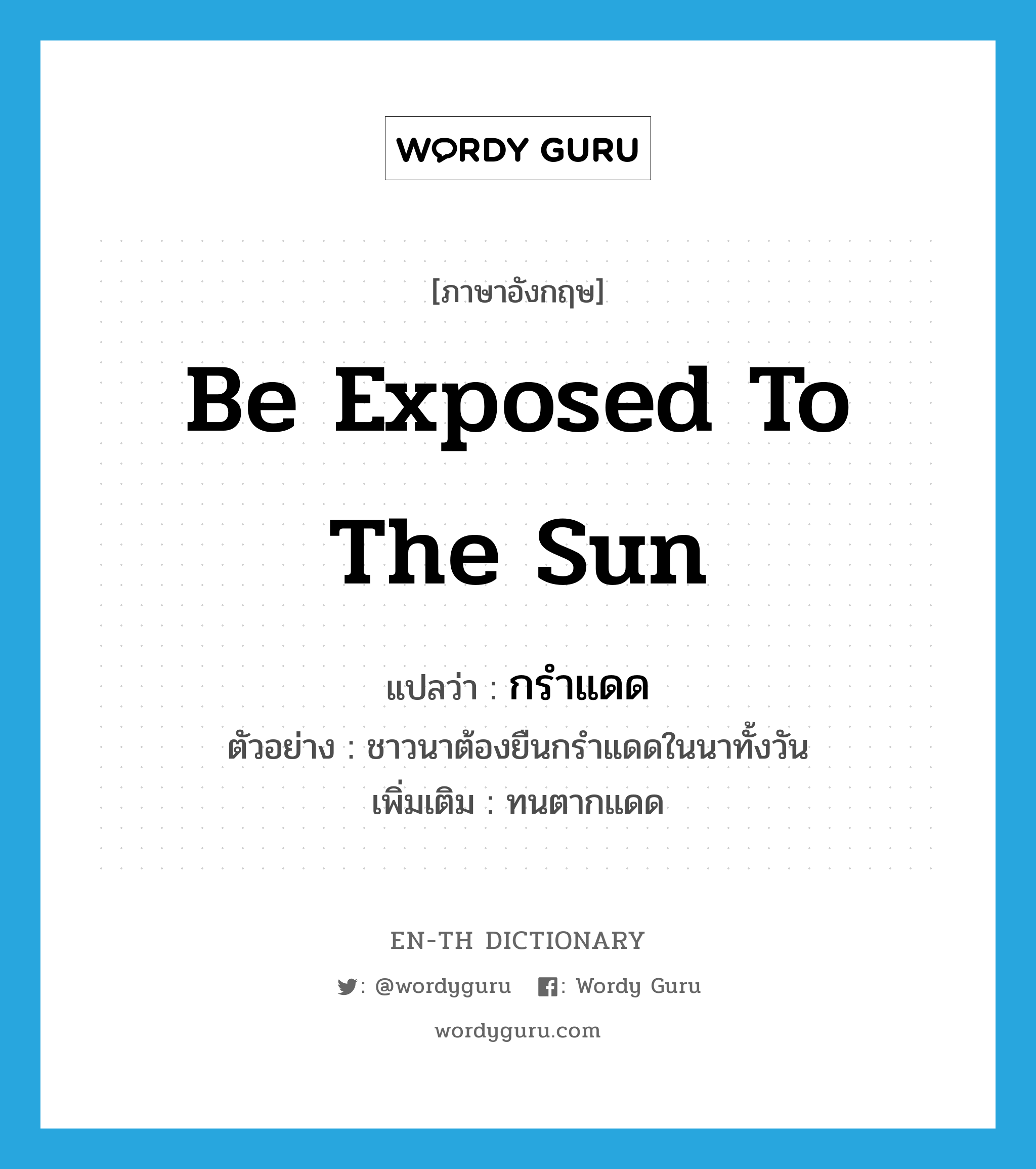 be exposed to the sun แปลว่า?, คำศัพท์ภาษาอังกฤษ be exposed to the sun แปลว่า กรำแดด ประเภท V ตัวอย่าง ชาวนาต้องยืนกรำแดดในนาทั้งวัน เพิ่มเติม ทนตากแดด หมวด V