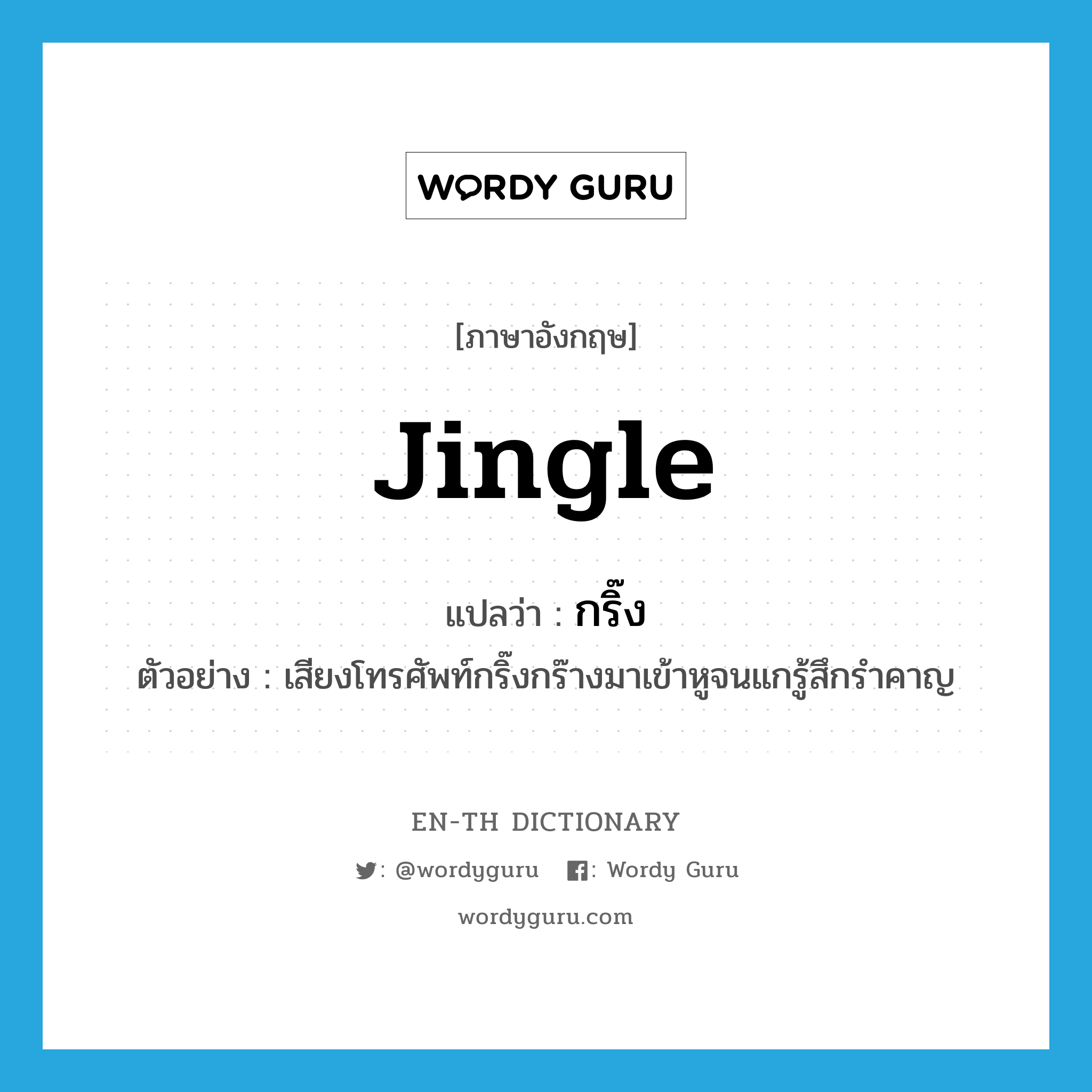 jingle แปลว่า?, คำศัพท์ภาษาอังกฤษ jingle แปลว่า กริ๊ง ประเภท V ตัวอย่าง เสียงโทรศัพท์กริ๊งกร๊างมาเข้าหูจนแกรู้สึกรำคาญ หมวด V