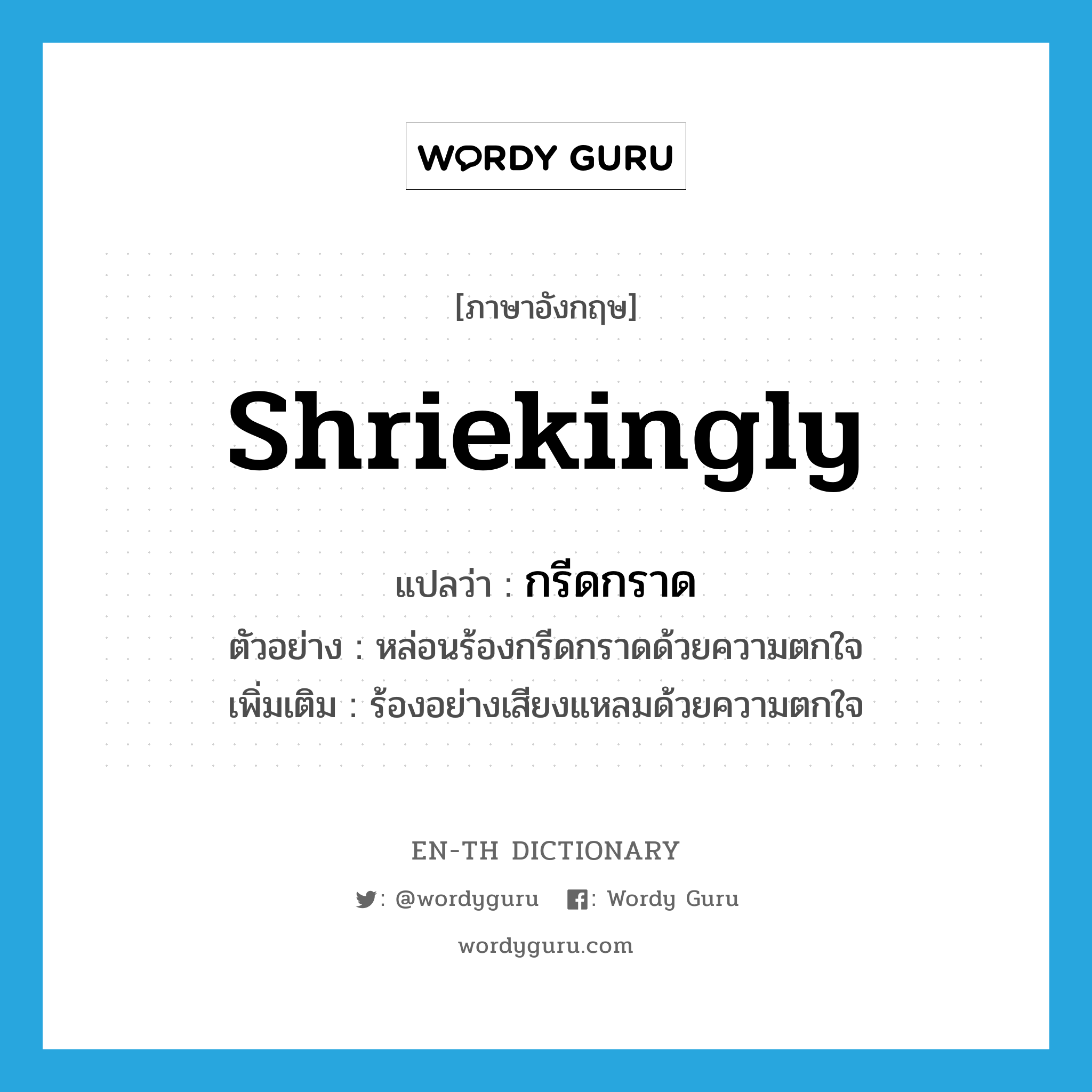 shriekingly แปลว่า?, คำศัพท์ภาษาอังกฤษ shriekingly แปลว่า กรีดกราด ประเภท ADV ตัวอย่าง หล่อนร้องกรีดกราดด้วยความตกใจ เพิ่มเติม ร้องอย่างเสียงแหลมด้วยความตกใจ หมวด ADV