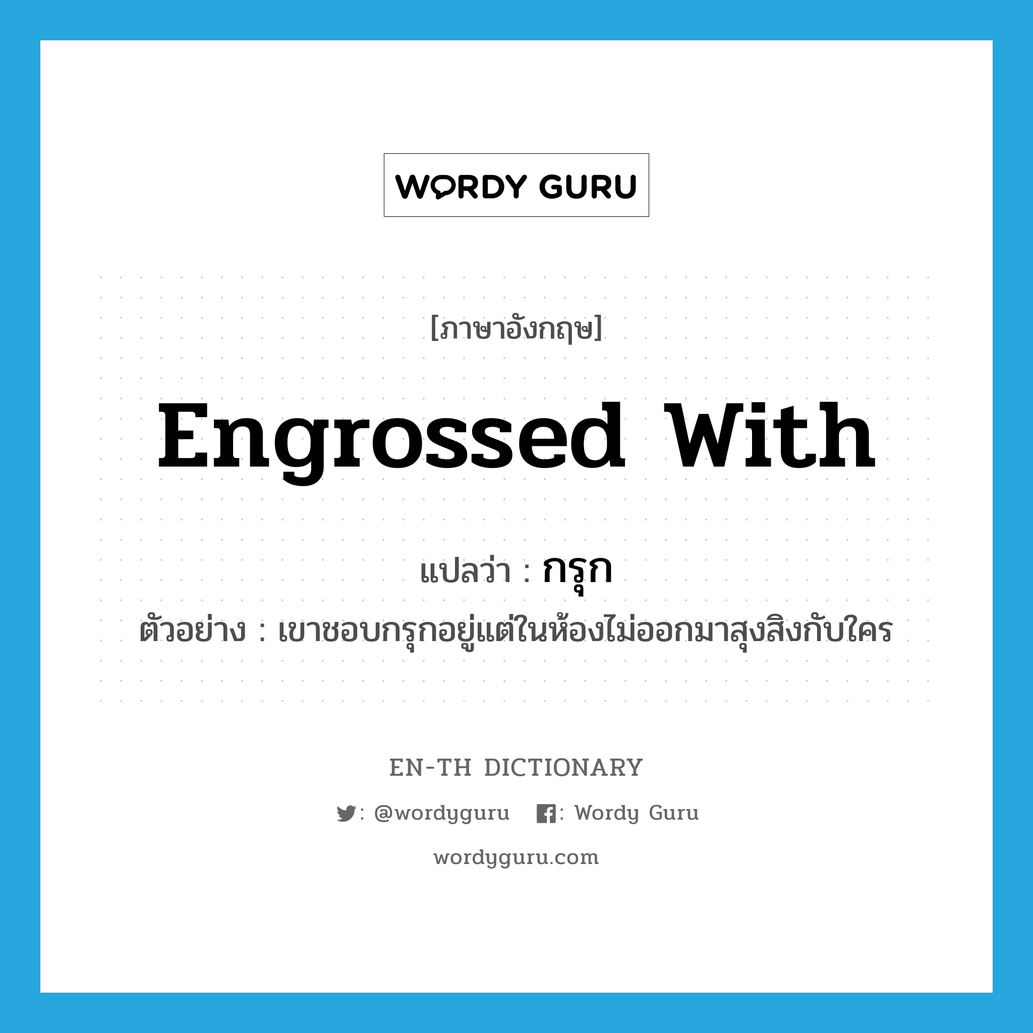 engrossed with แปลว่า?, คำศัพท์ภาษาอังกฤษ engrossed with แปลว่า กรุก ประเภท V ตัวอย่าง เขาชอบกรุกอยู่แต่ในห้องไม่ออกมาสุงสิงกับใคร หมวด V