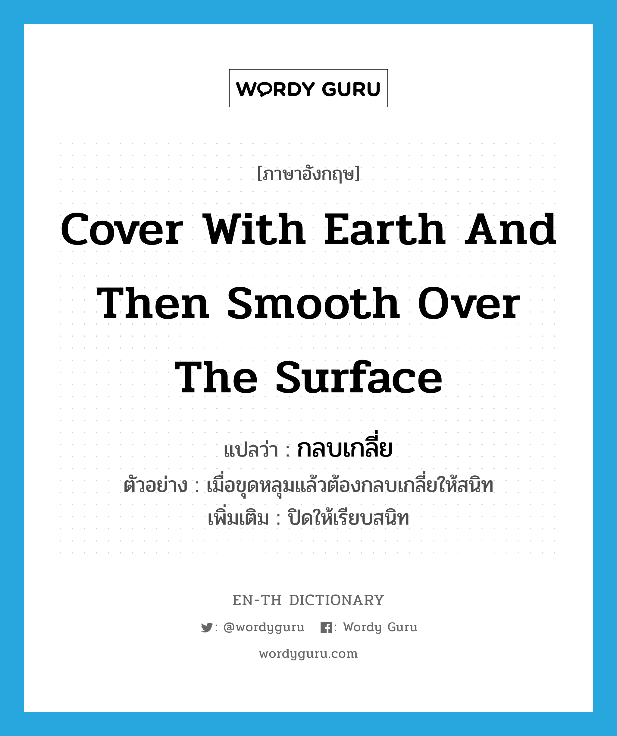 cover with earth and then smooth over the surface แปลว่า?, คำศัพท์ภาษาอังกฤษ cover with earth and then smooth over the surface แปลว่า กลบเกลี่ย ประเภท V ตัวอย่าง เมื่อขุดหลุมแล้วต้องกลบเกลี่ยให้สนิท เพิ่มเติม ปิดให้เรียบสนิท หมวด V