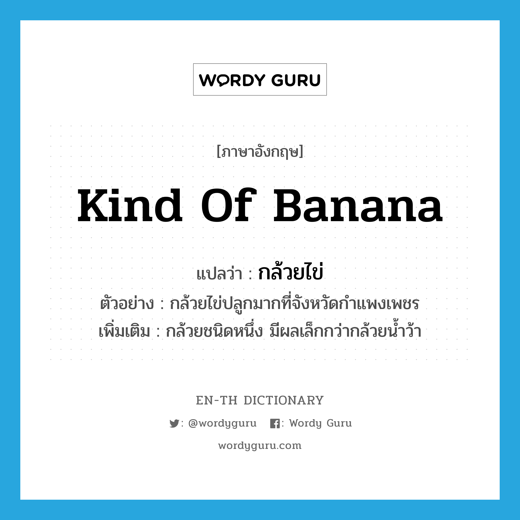 kind of banana แปลว่า?, คำศัพท์ภาษาอังกฤษ kind of banana แปลว่า กล้วยไข่ ประเภท N ตัวอย่าง กล้วยไข่ปลูกมากที่จังหวัดกำแพงเพชร เพิ่มเติม กล้วยชนิดหนึ่ง มีผลเล็กกว่ากล้วยน้ำว้า หมวด N