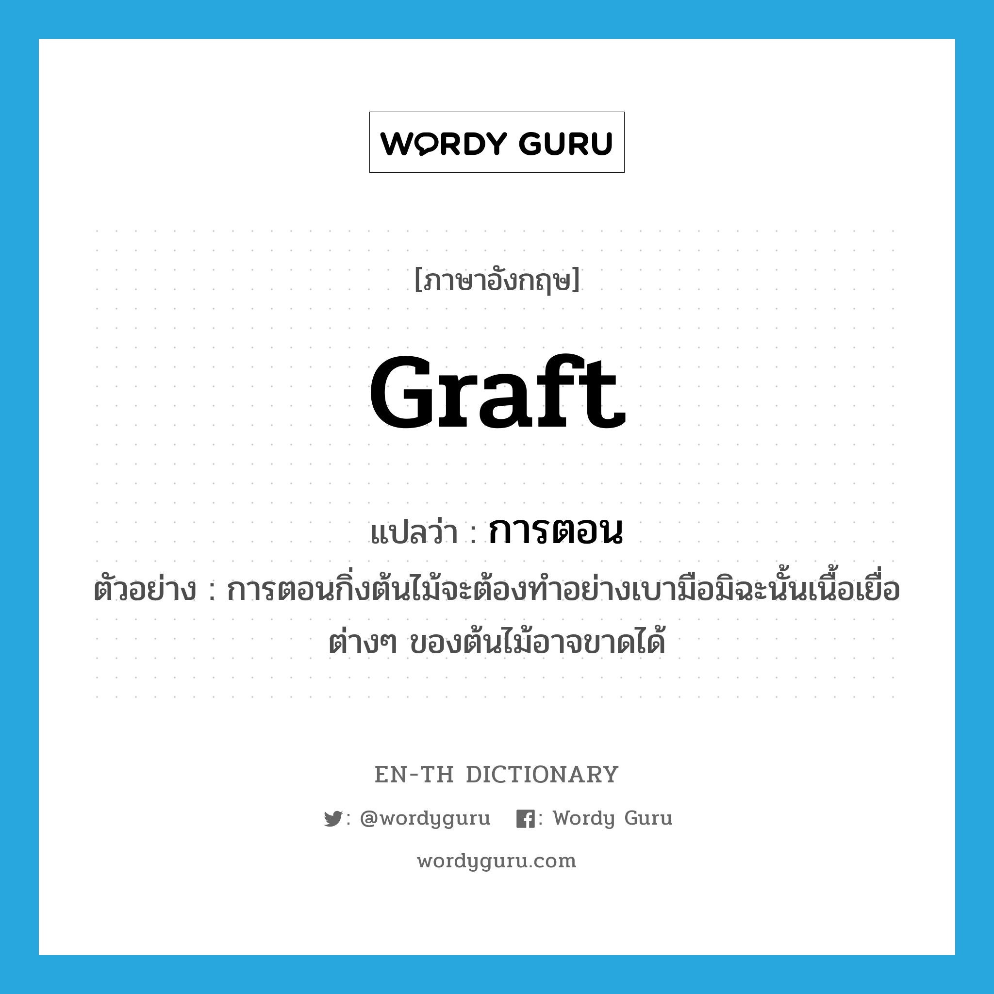 graft แปลว่า?, คำศัพท์ภาษาอังกฤษ graft แปลว่า การตอน ประเภท N ตัวอย่าง การตอนกิ่งต้นไม้จะต้องทำอย่างเบามือมิฉะนั้นเนื้อเยื่อต่างๆ ของต้นไม้อาจขาดได้ หมวด N