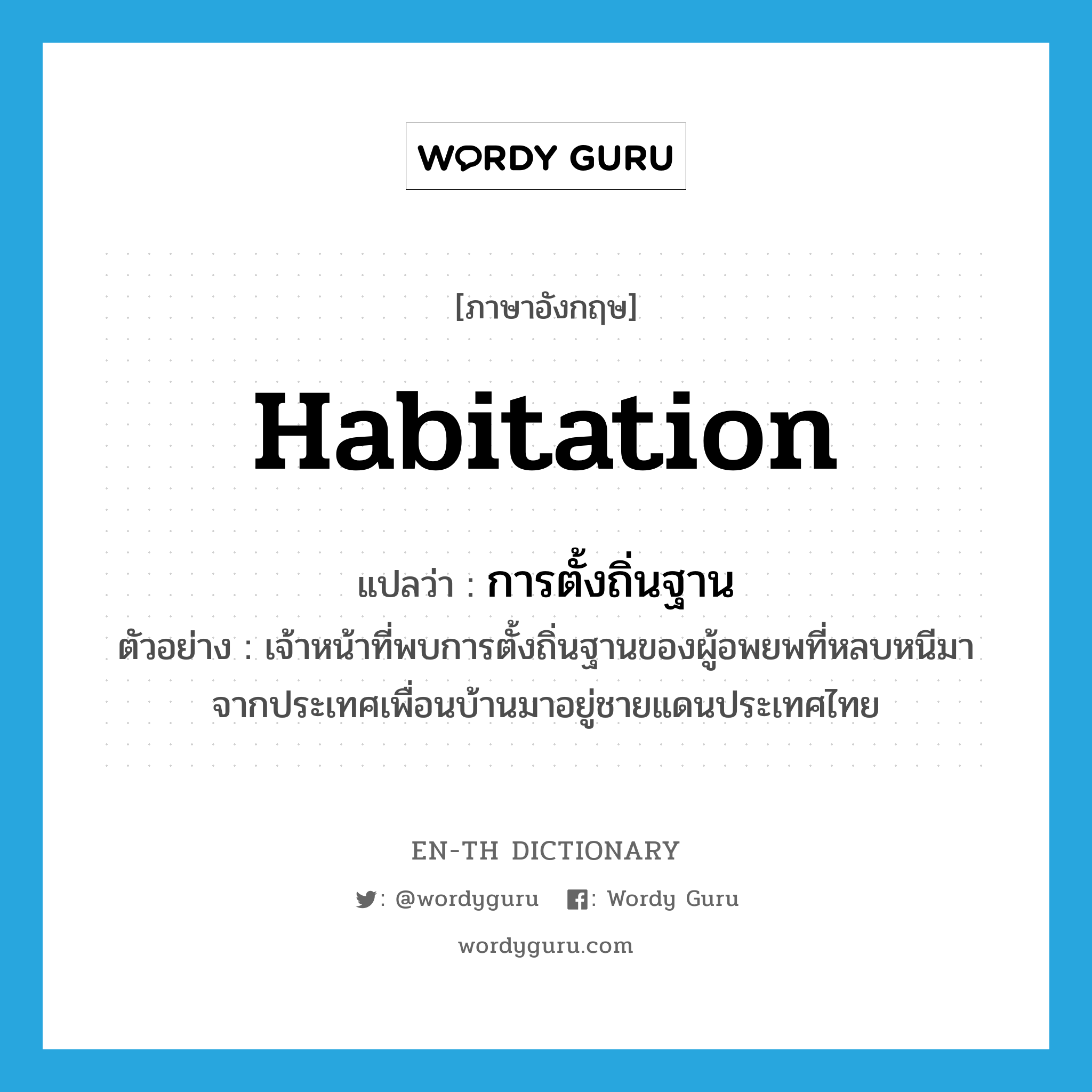 habitation แปลว่า?, คำศัพท์ภาษาอังกฤษ habitation แปลว่า การตั้งถิ่นฐาน ประเภท N ตัวอย่าง เจ้าหน้าที่พบการตั้งถิ่นฐานของผู้อพยพที่หลบหนีมาจากประเทศเพื่อนบ้านมาอยู่ชายแดนประเทศไทย หมวด N