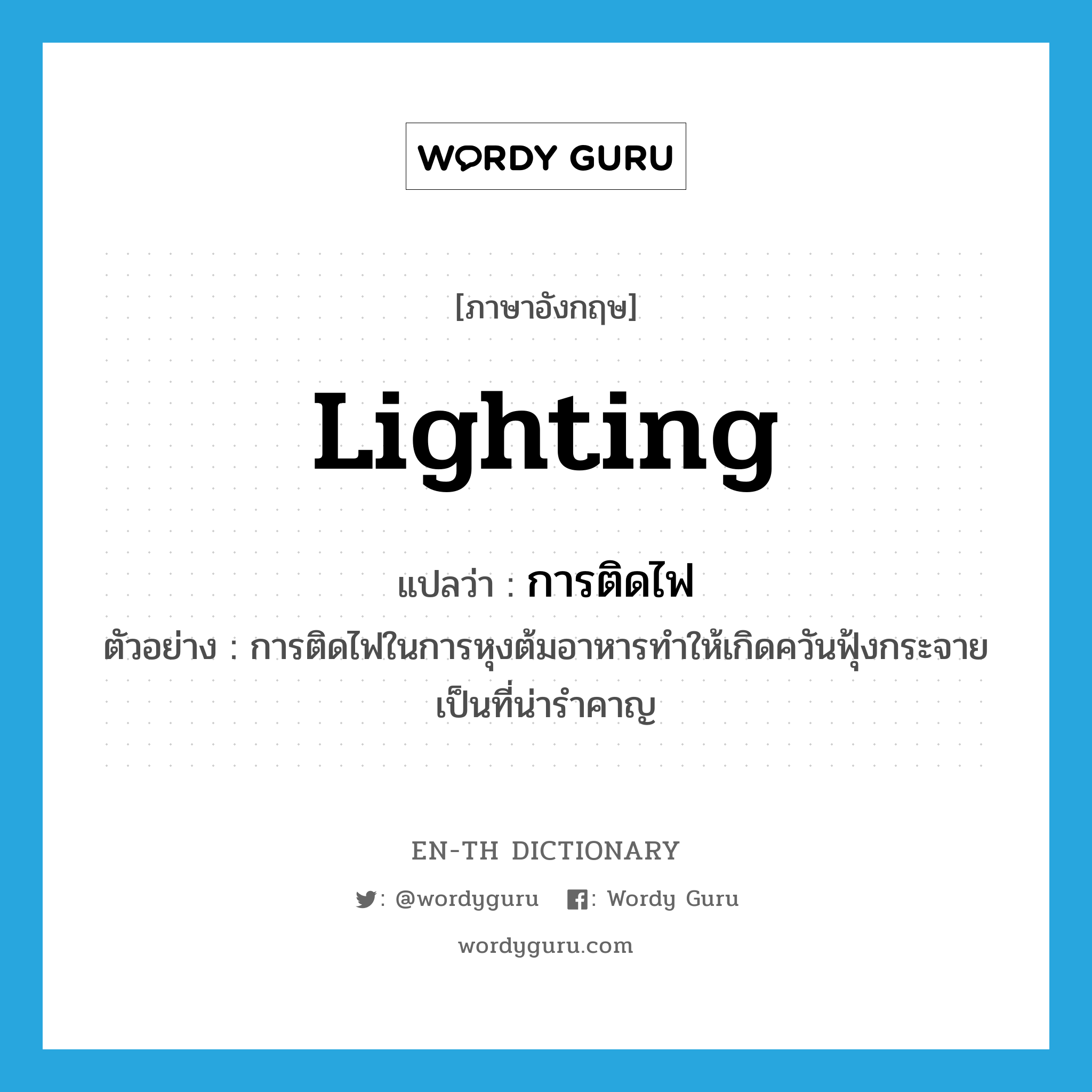 lighting แปลว่า?, คำศัพท์ภาษาอังกฤษ lighting แปลว่า การติดไฟ ประเภท N ตัวอย่าง การติดไฟในการหุงต้มอาหารทำให้เกิดควันฟุ้งกระจายเป็นที่น่ารำคาญ หมวด N