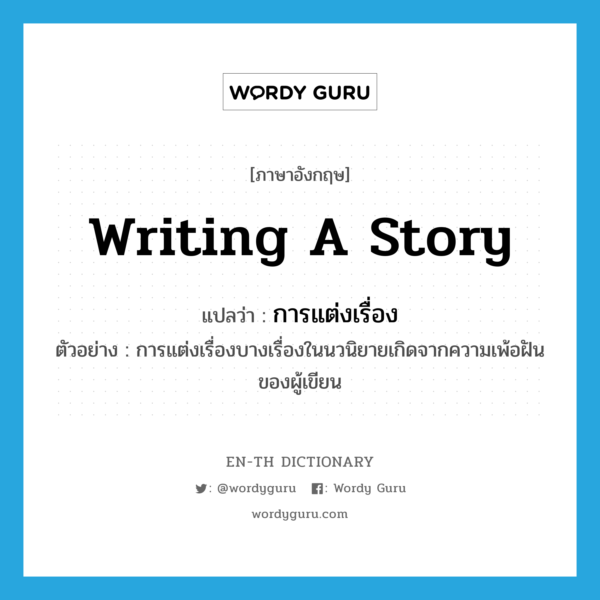 writing a story แปลว่า?, คำศัพท์ภาษาอังกฤษ writing a story แปลว่า การแต่งเรื่อง ประเภท N ตัวอย่าง การแต่งเรื่องบางเรื่องในนวนิยายเกิดจากความเพ้อฝันของผู้เขียน หมวด N