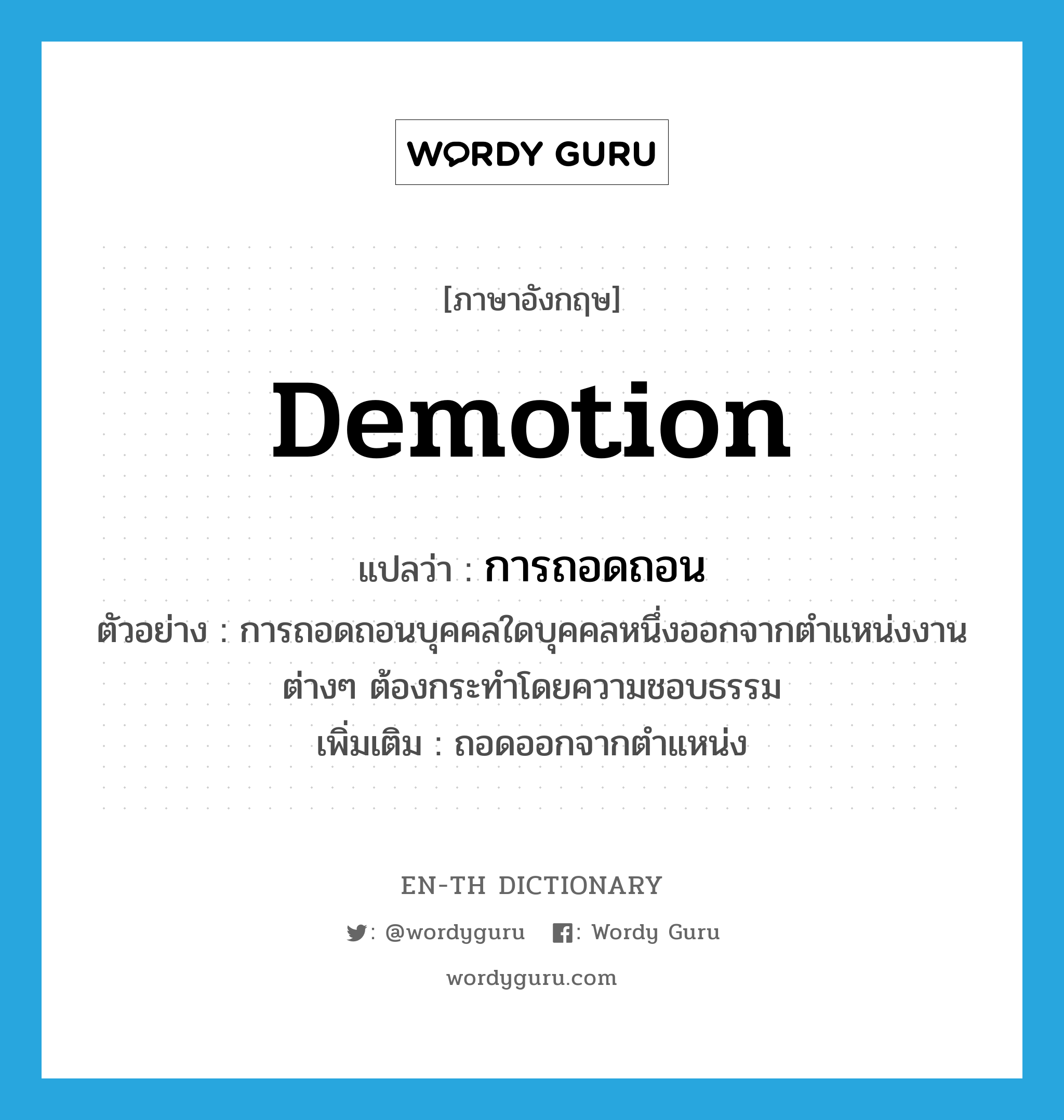 demotion แปลว่า?, คำศัพท์ภาษาอังกฤษ demotion แปลว่า การถอดถอน ประเภท N ตัวอย่าง การถอดถอนบุคคลใดบุคคลหนึ่งออกจากตำแหน่งงานต่างๆ ต้องกระทำโดยความชอบธรรม เพิ่มเติม ถอดออกจากตำแหน่ง หมวด N