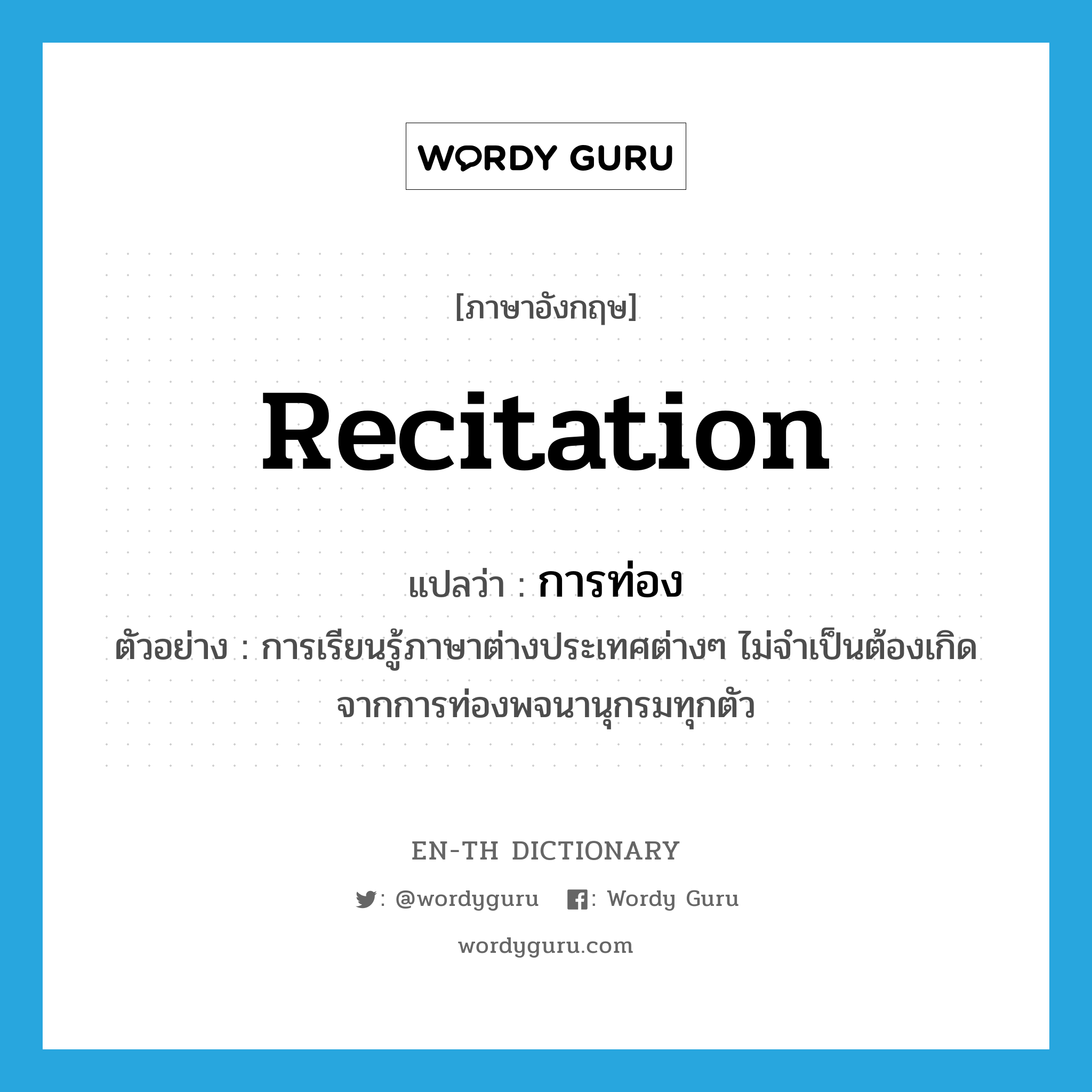 recitation แปลว่า?, คำศัพท์ภาษาอังกฤษ recitation แปลว่า การท่อง ประเภท N ตัวอย่าง การเรียนรู้ภาษาต่างประเทศต่างๆ ไม่จำเป็นต้องเกิดจากการท่องพจนานุกรมทุกตัว หมวด N