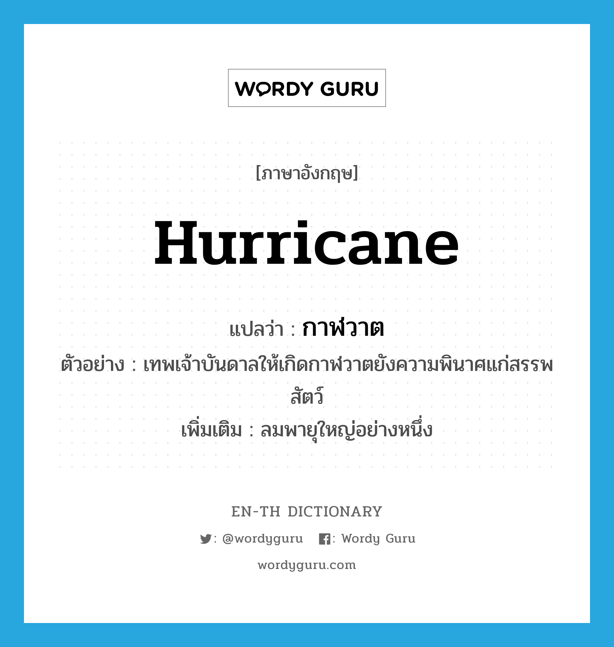 hurricane แปลว่า?, คำศัพท์ภาษาอังกฤษ hurricane แปลว่า กาฬวาต ประเภท N ตัวอย่าง เทพเจ้าบันดาลให้เกิดกาฬวาตยังความพินาศแก่สรรพสัตว์ เพิ่มเติม ลมพายุใหญ่อย่างหนึ่ง หมวด N