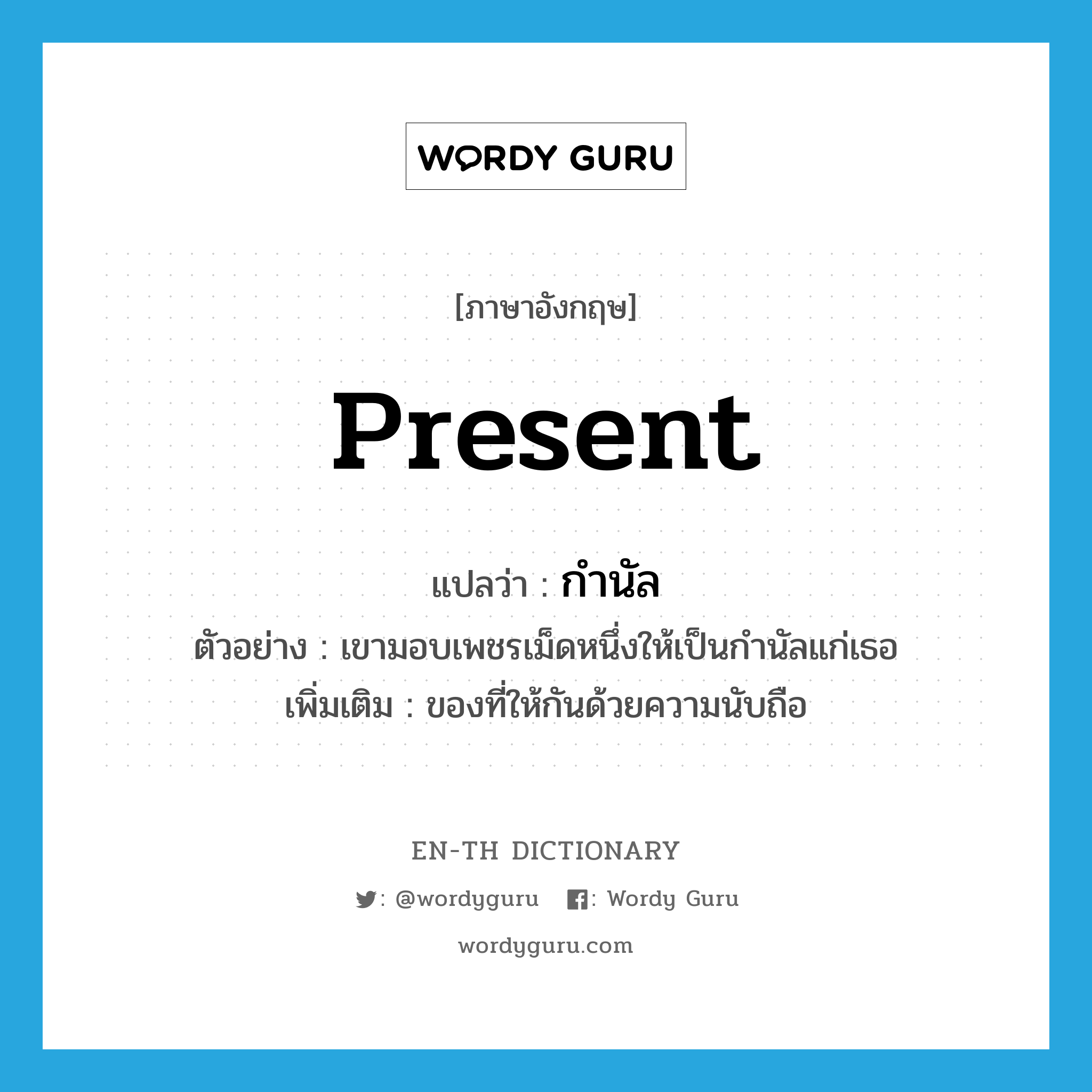 present แปลว่า?, คำศัพท์ภาษาอังกฤษ present แปลว่า กำนัล ประเภท N ตัวอย่าง เขามอบเพชรเม็ดหนึ่งให้เป็นกำนัลแก่เธอ เพิ่มเติม ของที่ให้กันด้วยความนับถือ หมวด N