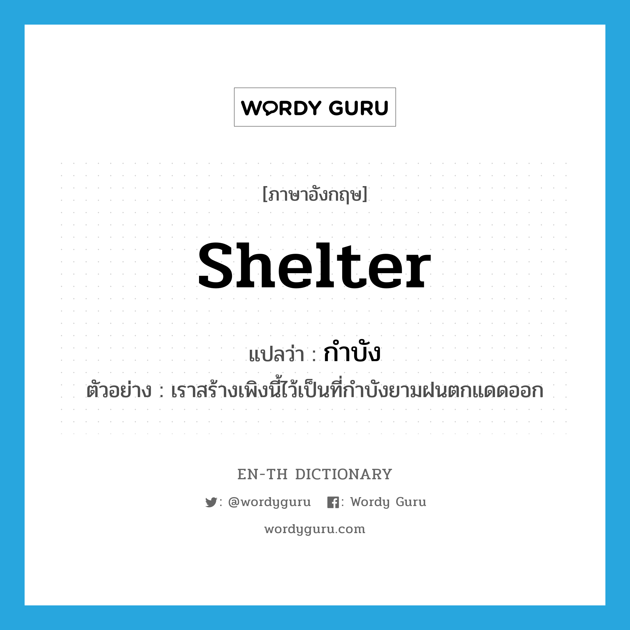 shelter แปลว่า?, คำศัพท์ภาษาอังกฤษ shelter แปลว่า กำบัง ประเภท N ตัวอย่าง เราสร้างเพิงนี้ไว้เป็นที่กำบังยามฝนตกแดดออก หมวด N