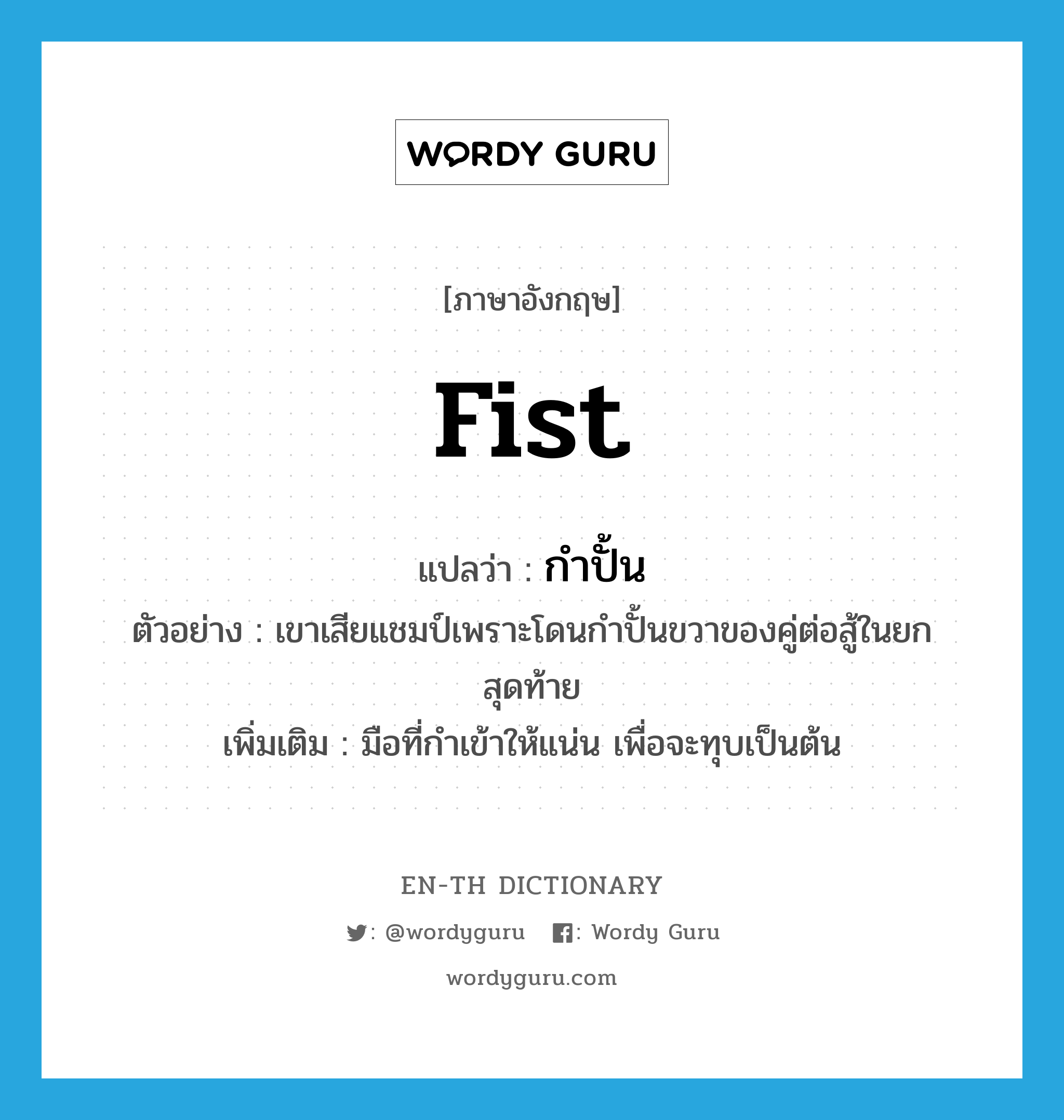 fist แปลว่า?, คำศัพท์ภาษาอังกฤษ fist แปลว่า กำปั้น ประเภท N ตัวอย่าง เขาเสียแชมป์เพราะโดนกำปั้นขวาของคู่ต่อสู้ในยกสุดท้าย เพิ่มเติม มือที่กำเข้าให้แน่น เพื่อจะทุบเป็นต้น หมวด N