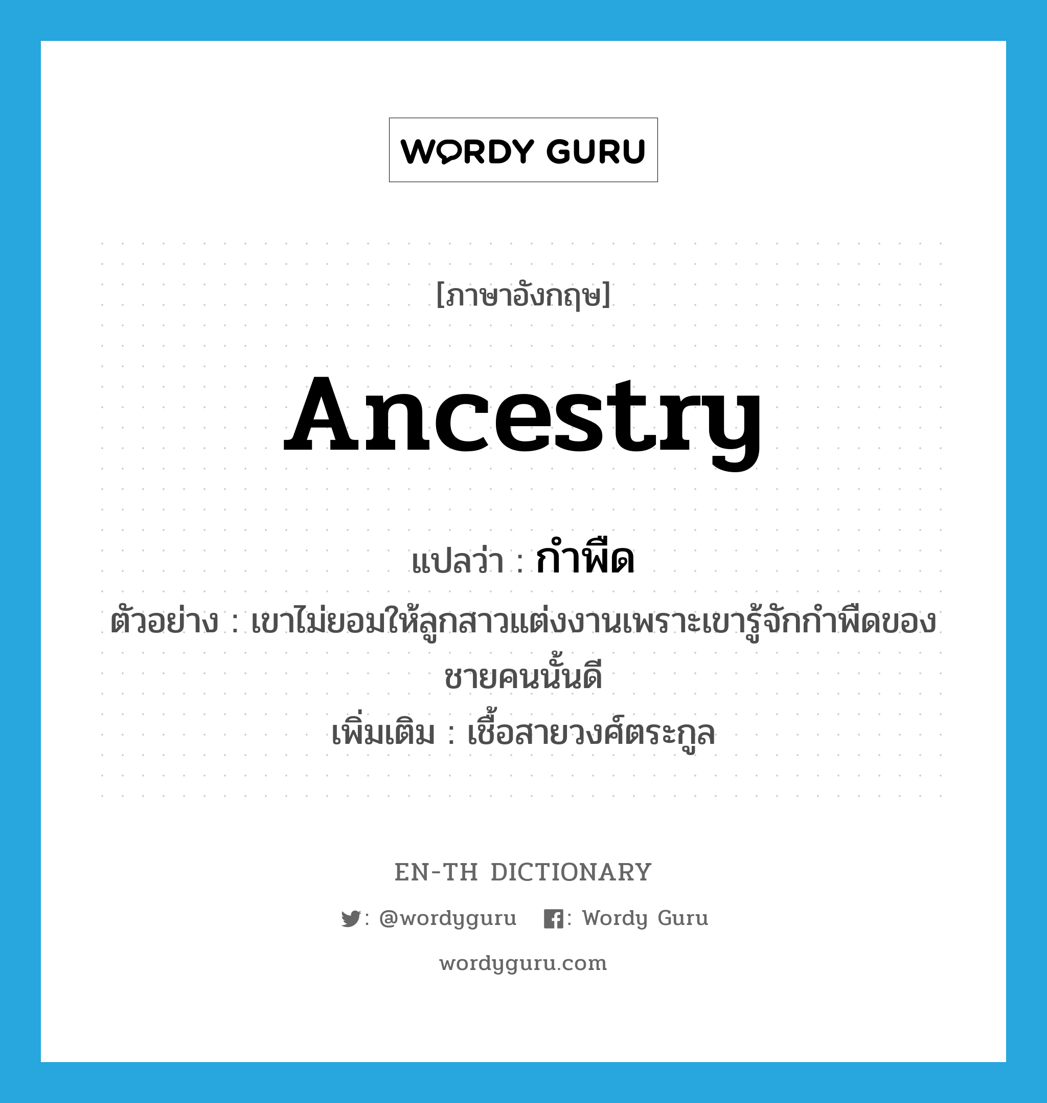 ancestry แปลว่า?, คำศัพท์ภาษาอังกฤษ ancestry แปลว่า กำพืด ประเภท N ตัวอย่าง เขาไม่ยอมให้ลูกสาวแต่งงานเพราะเขารู้จักกำพืดของชายคนนั้นดี เพิ่มเติม เชื้อสายวงศ์ตระกูล หมวด N