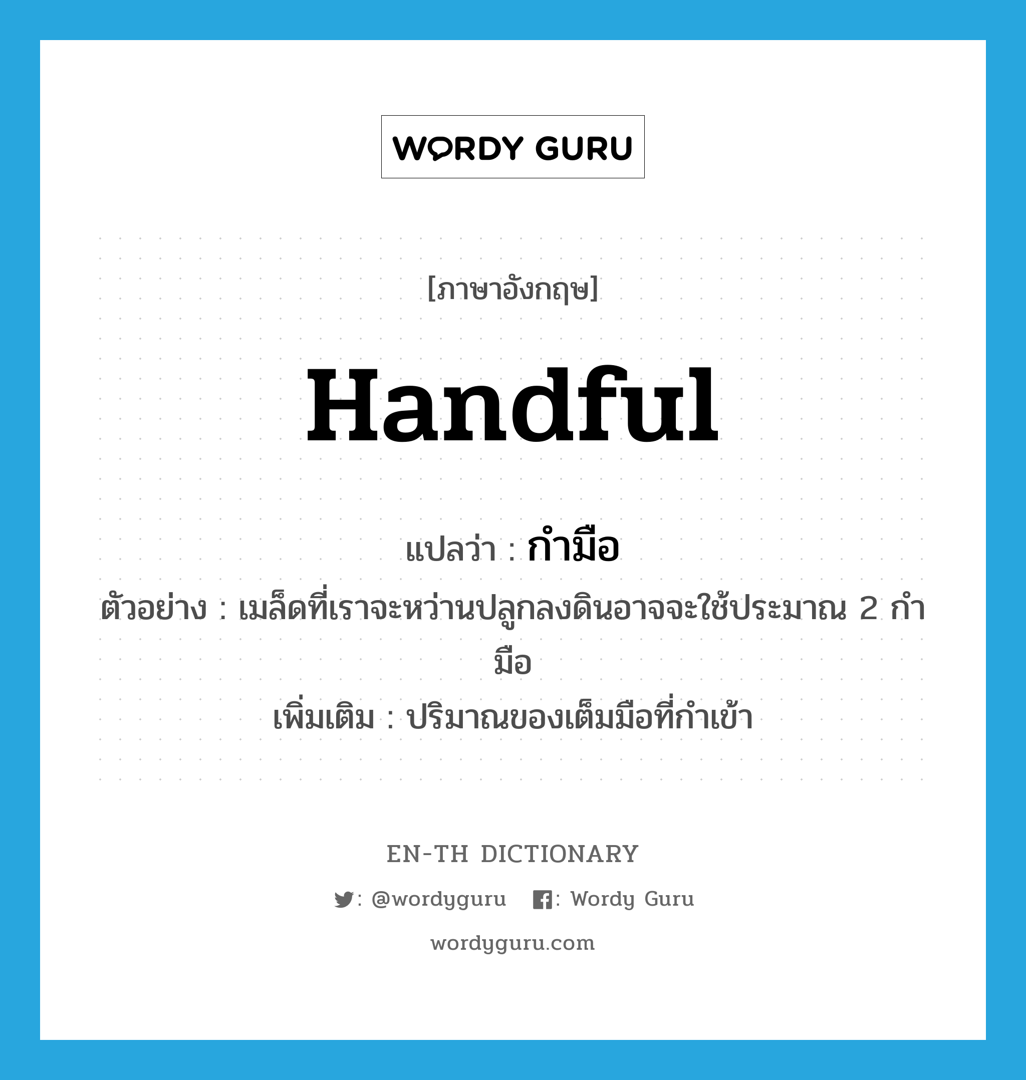 กำมือ ภาษาอังกฤษ?, คำศัพท์ภาษาอังกฤษ กำมือ แปลว่า handful ประเภท CLAS ตัวอย่าง เมล็ดที่เราจะหว่านปลูกลงดินอาจจะใช้ประมาณ 2 กำมือ เพิ่มเติม ปริมาณของเต็มมือที่กำเข้า หมวด CLAS