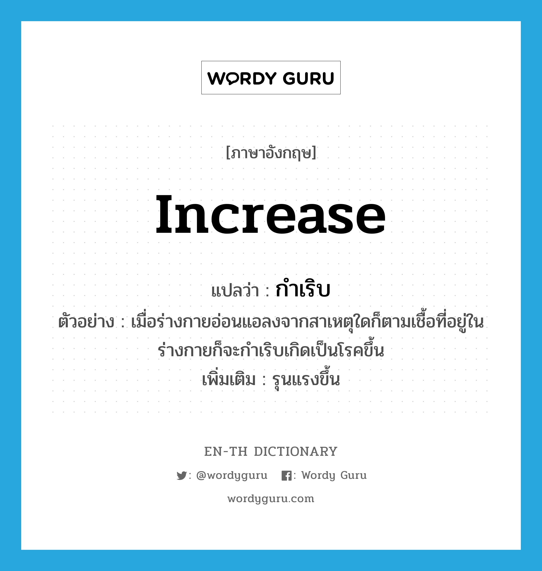 increase แปลว่า?, คำศัพท์ภาษาอังกฤษ increase แปลว่า กำเริบ ประเภท V ตัวอย่าง เมื่อร่างกายอ่อนแอลงจากสาเหตุใดก็ตามเชื้อที่อยู่ในร่างกายก็จะกำเริบเกิดเป็นโรคขึ้น เพิ่มเติม รุนแรงขึ้น หมวด V