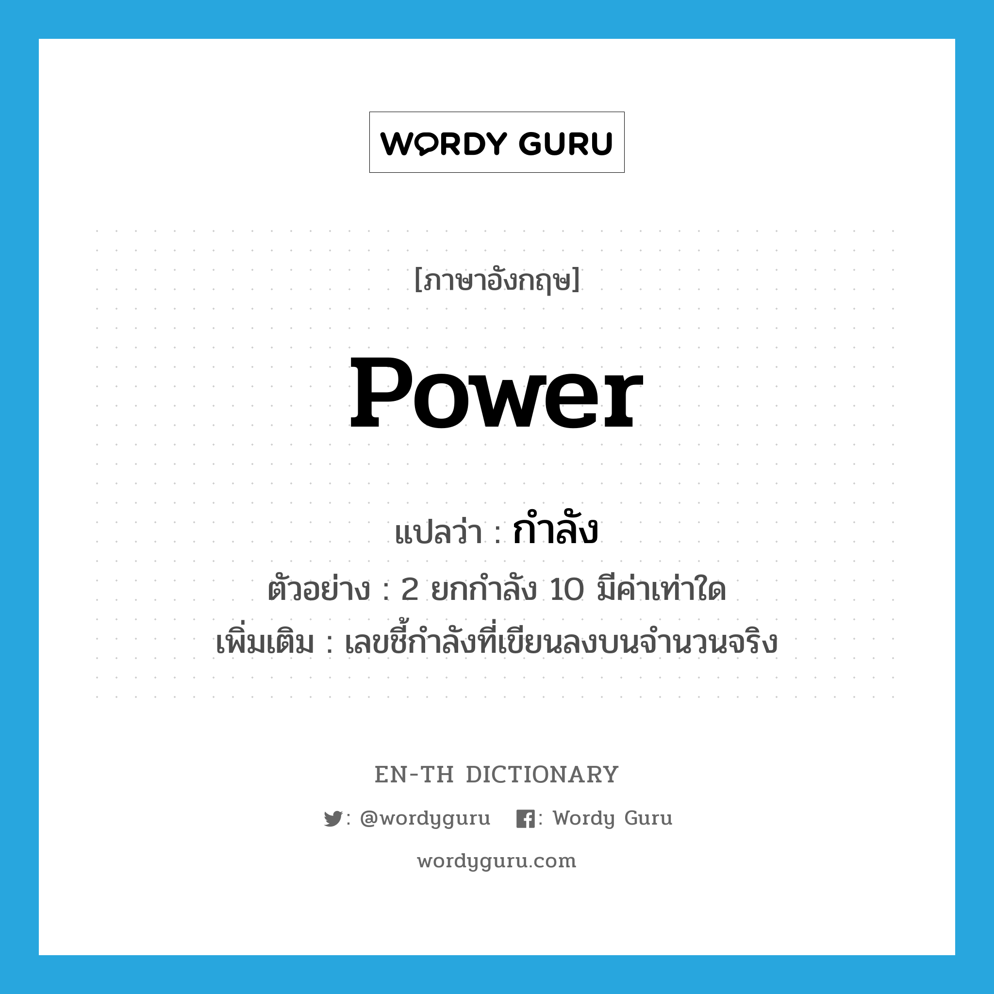 power แปลว่า?, คำศัพท์ภาษาอังกฤษ power แปลว่า กำลัง ประเภท N ตัวอย่าง 2 ยกกำลัง 10 มีค่าเท่าใด เพิ่มเติม เลขชี้กำลังที่เขียนลงบนจำนวนจริง หมวด N