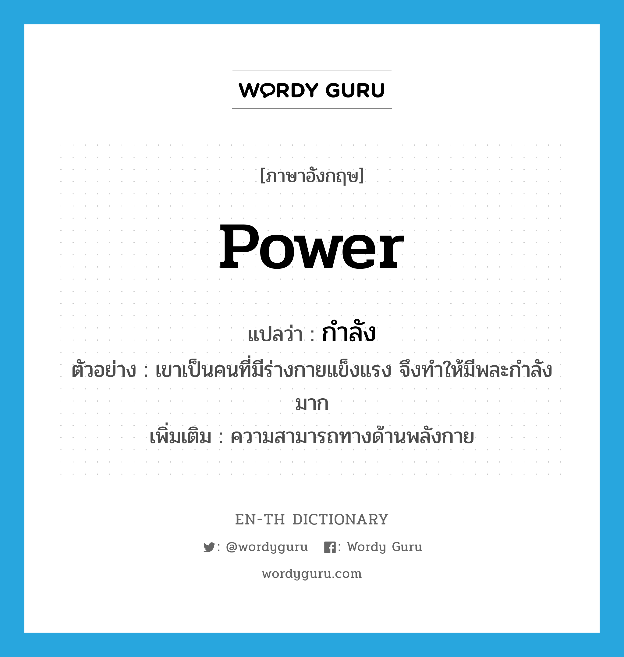 power แปลว่า?, คำศัพท์ภาษาอังกฤษ power แปลว่า กำลัง ประเภท N ตัวอย่าง เขาเป็นคนที่มีร่างกายแข็งแรง จึงทำให้มีพละกำลังมาก เพิ่มเติม ความสามารถทางด้านพลังกาย หมวด N