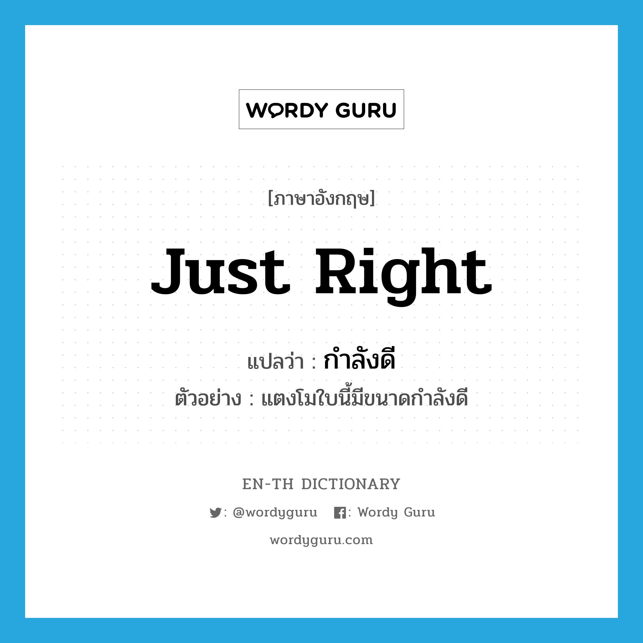 just right แปลว่า?, คำศัพท์ภาษาอังกฤษ just right แปลว่า กำลังดี ประเภท ADJ ตัวอย่าง แตงโมใบนี้มีขนาดกำลังดี หมวด ADJ