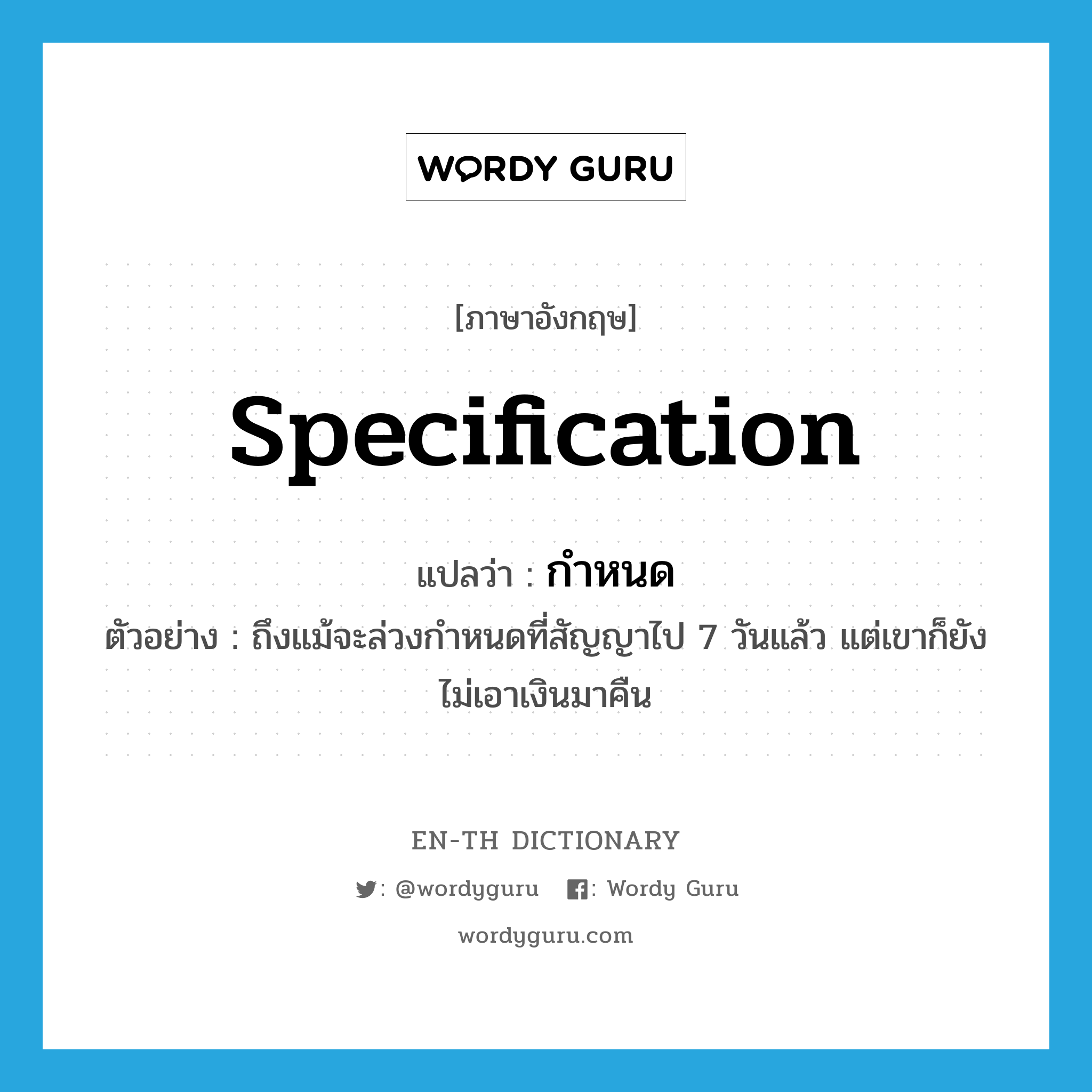 specification แปลว่า?, คำศัพท์ภาษาอังกฤษ specification แปลว่า กำหนด ประเภท N ตัวอย่าง ถึงแม้จะล่วงกำหนดที่สัญญาไป 7 วันแล้ว แต่เขาก็ยังไม่เอาเงินมาคืน หมวด N