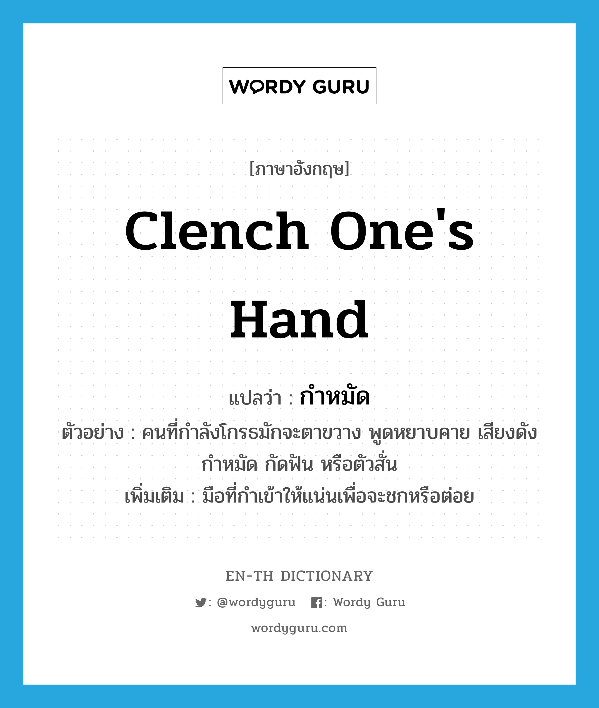 clench one&#39;s hand แปลว่า?, คำศัพท์ภาษาอังกฤษ clench one&#39;s hand แปลว่า กำหมัด ประเภท V ตัวอย่าง คนที่กำลังโกรธมักจะตาขวาง พูดหยาบคาย เสียงดัง กำหมัด กัดฟัน หรือตัวสั่น เพิ่มเติม มือที่กำเข้าให้แน่นเพื่อจะชกหรือต่อย หมวด V