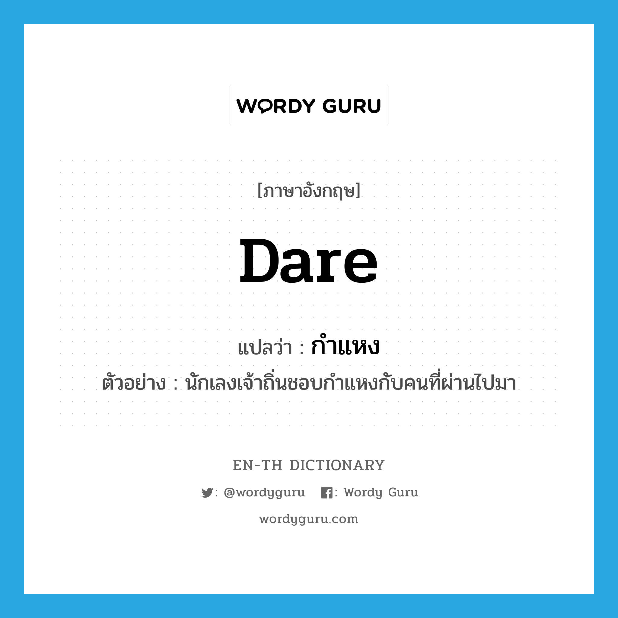 dare แปลว่า?, คำศัพท์ภาษาอังกฤษ dare แปลว่า กำแหง ประเภท V ตัวอย่าง นักเลงเจ้าถิ่นชอบกำแหงกับคนที่ผ่านไปมา หมวด V