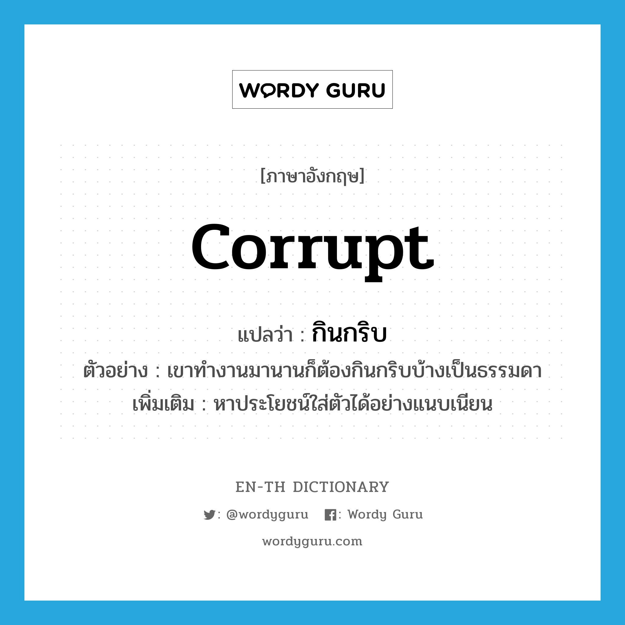 corrupt แปลว่า?, คำศัพท์ภาษาอังกฤษ corrupt แปลว่า กินกริบ ประเภท V ตัวอย่าง เขาทำงานมานานก็ต้องกินกริบบ้างเป็นธรรมดา เพิ่มเติม หาประโยชน์ใส่ตัวได้อย่างแนบเนียน หมวด V