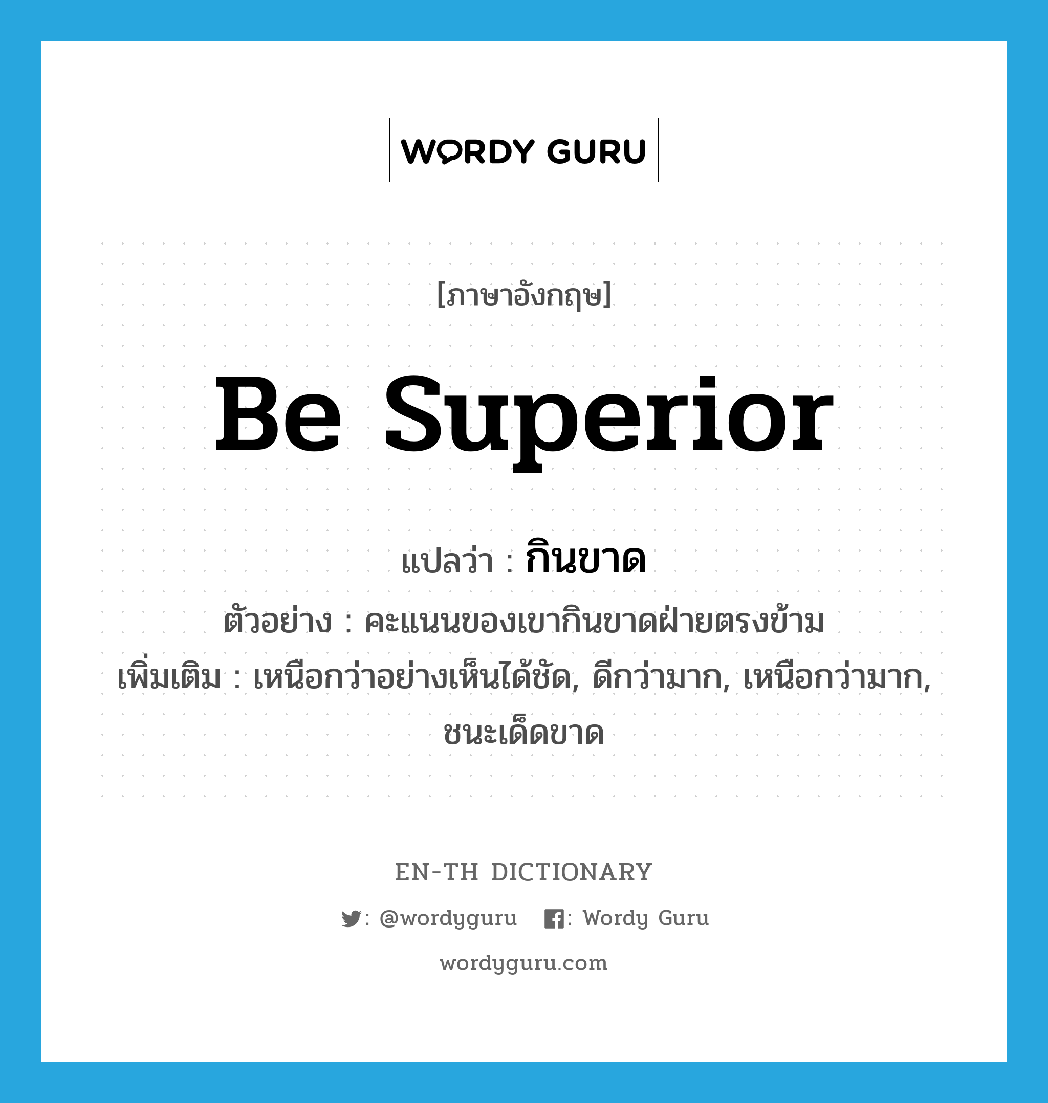 be superior แปลว่า?, คำศัพท์ภาษาอังกฤษ be superior แปลว่า กินขาด ประเภท V ตัวอย่าง คะแนนของเขากินขาดฝ่ายตรงข้าม เพิ่มเติม เหนือกว่าอย่างเห็นได้ชัด, ดีกว่ามาก, เหนือกว่ามาก, ชนะเด็ดขาด หมวด V