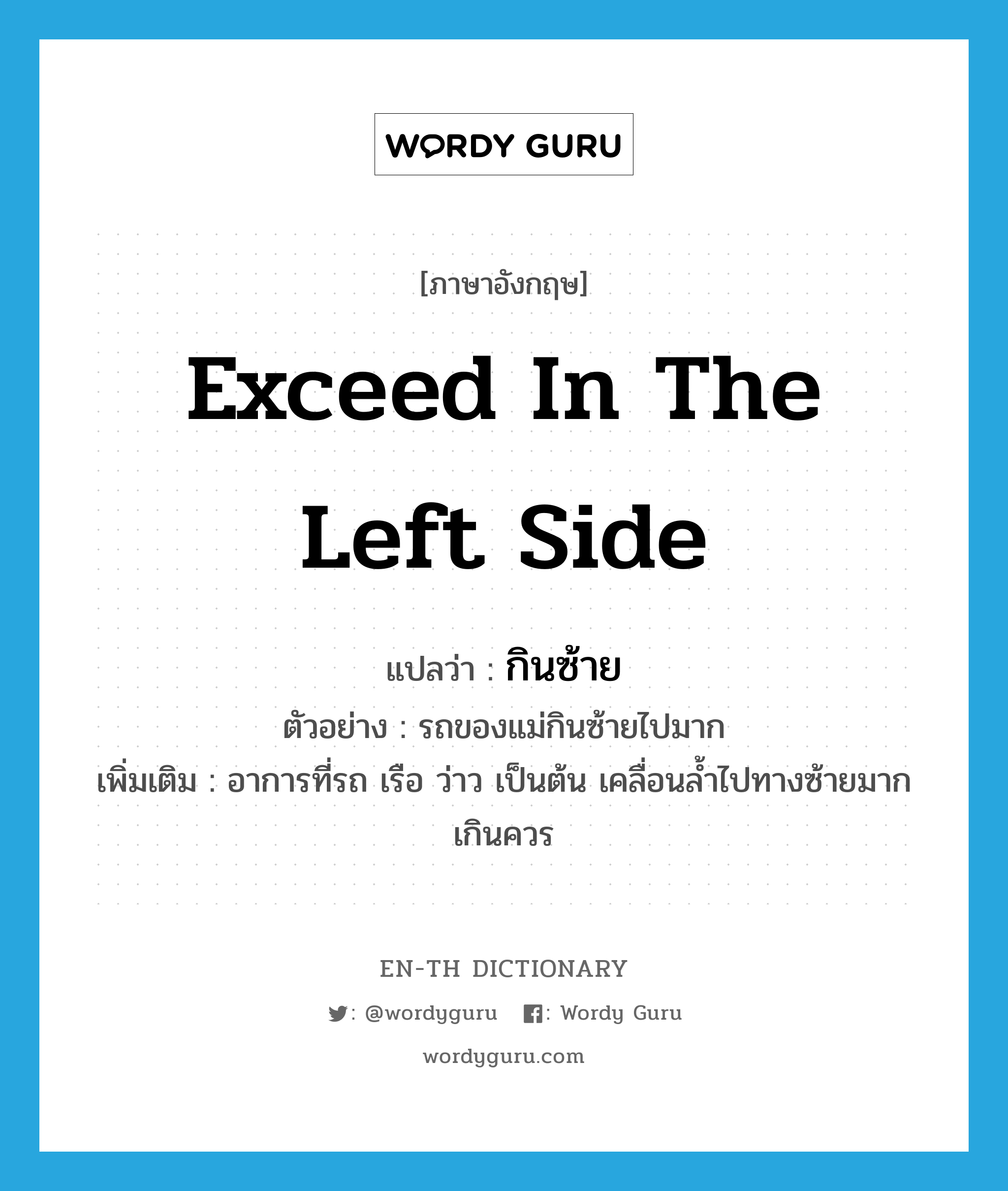 exceed in the left side แปลว่า?, คำศัพท์ภาษาอังกฤษ exceed in the left side แปลว่า กินซ้าย ประเภท V ตัวอย่าง รถของแม่กินซ้ายไปมาก เพิ่มเติม อาการที่รถ เรือ ว่าว เป็นต้น เคลื่อนล้ำไปทางซ้ายมากเกินควร หมวด V