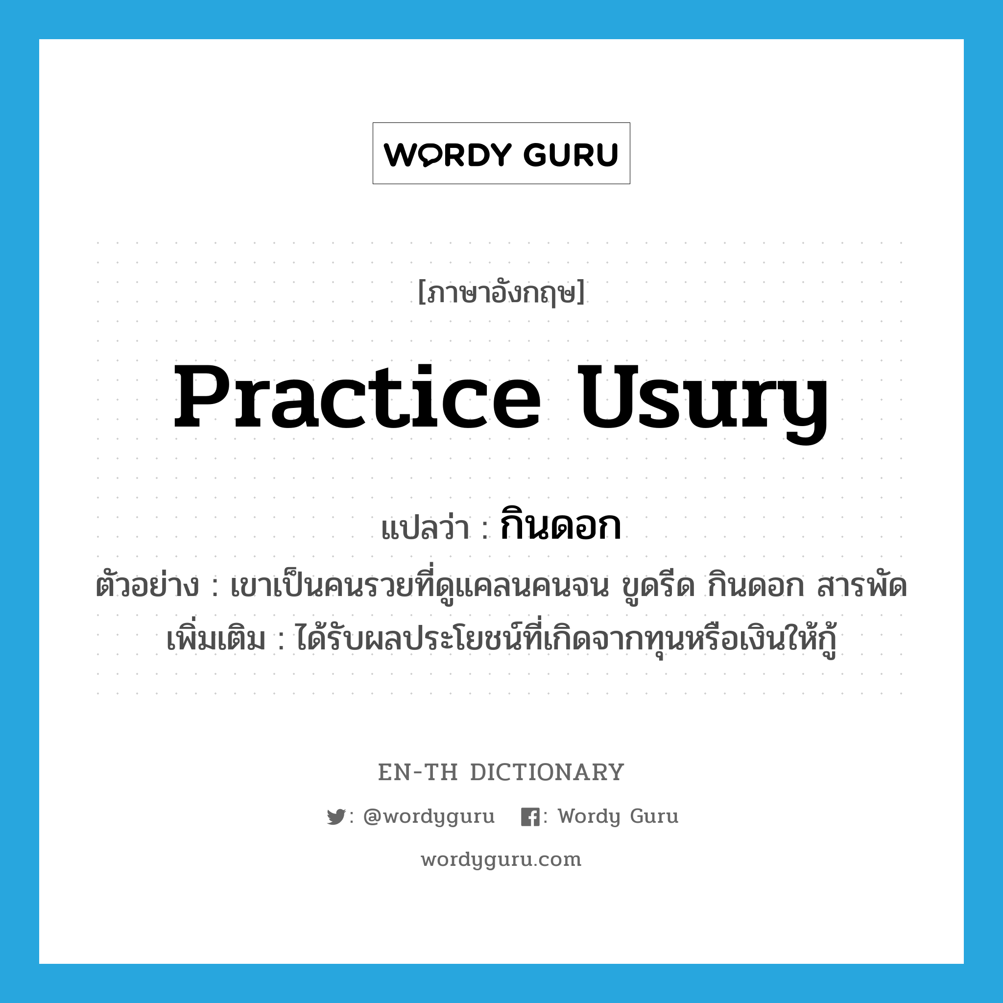 practice usury แปลว่า?, คำศัพท์ภาษาอังกฤษ practice usury แปลว่า กินดอก ประเภท V ตัวอย่าง เขาเป็นคนรวยที่ดูแคลนคนจน ขูดรีด กินดอก สารพัด เพิ่มเติม ได้รับผลประโยชน์ที่เกิดจากทุนหรือเงินให้กู้ หมวด V