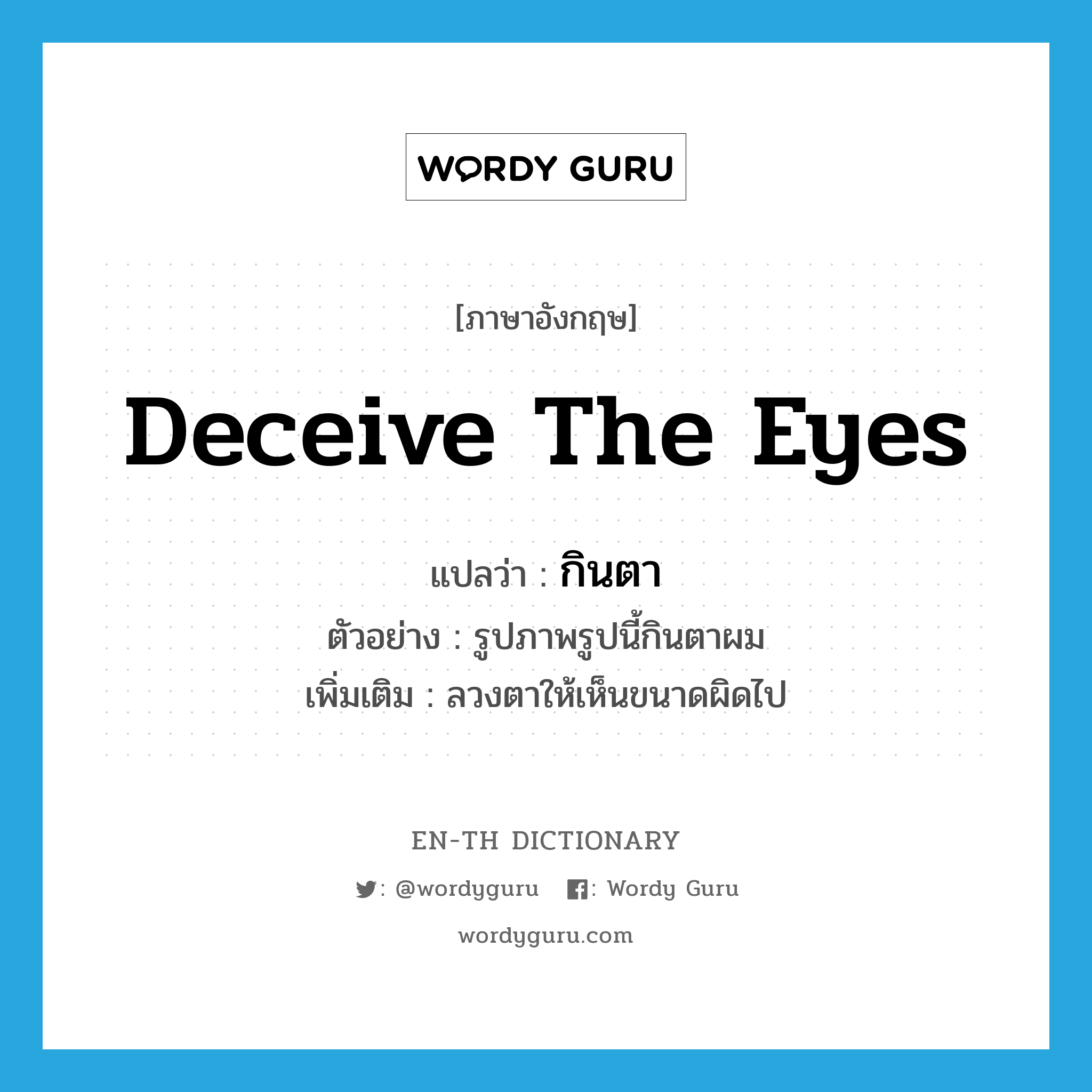 deceive the eyes แปลว่า?, คำศัพท์ภาษาอังกฤษ deceive the eyes แปลว่า กินตา ประเภท V ตัวอย่าง รูปภาพรูปนี้กินตาผม เพิ่มเติม ลวงตาให้เห็นขนาดผิดไป หมวด V