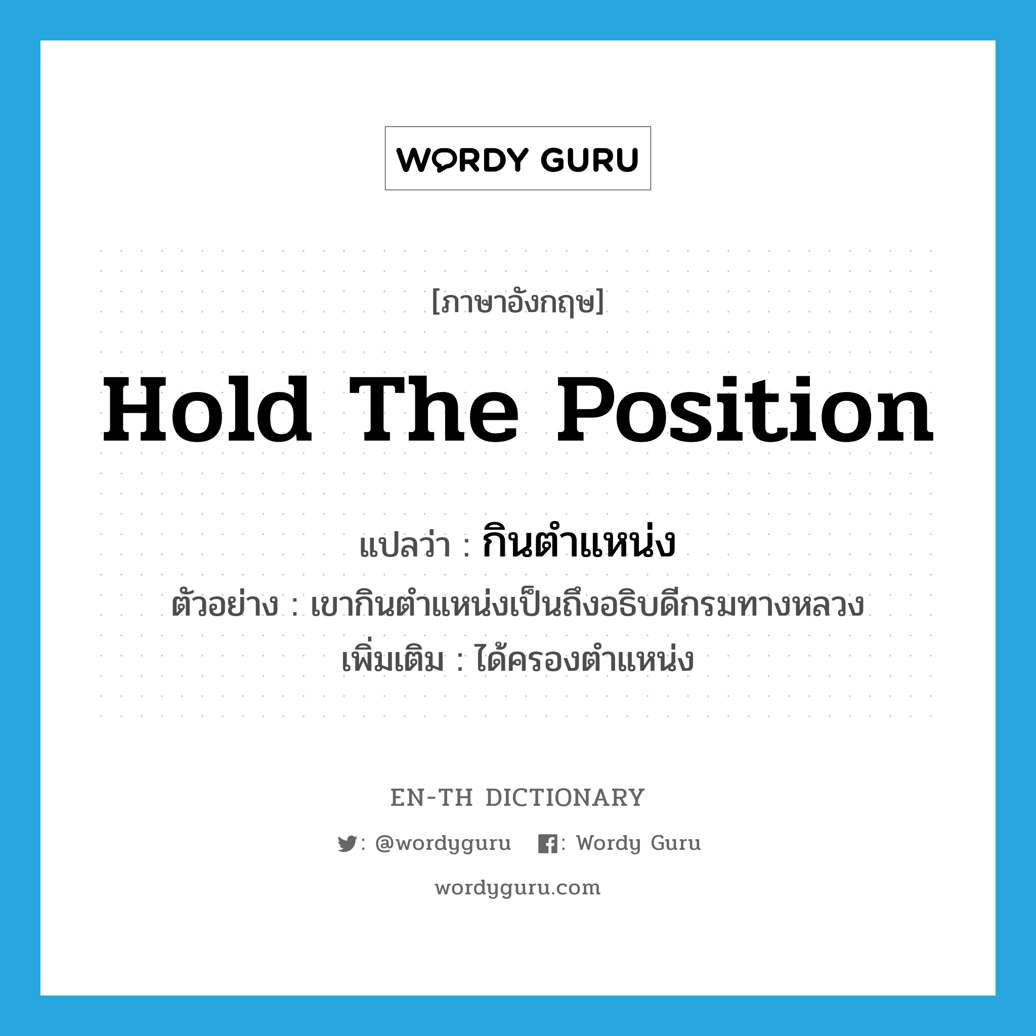 hold the position แปลว่า?, คำศัพท์ภาษาอังกฤษ hold the position แปลว่า กินตำแหน่ง ประเภท V ตัวอย่าง เขากินตำแหน่งเป็นถึงอธิบดีกรมทางหลวง เพิ่มเติม ได้ครองตำแหน่ง หมวด V