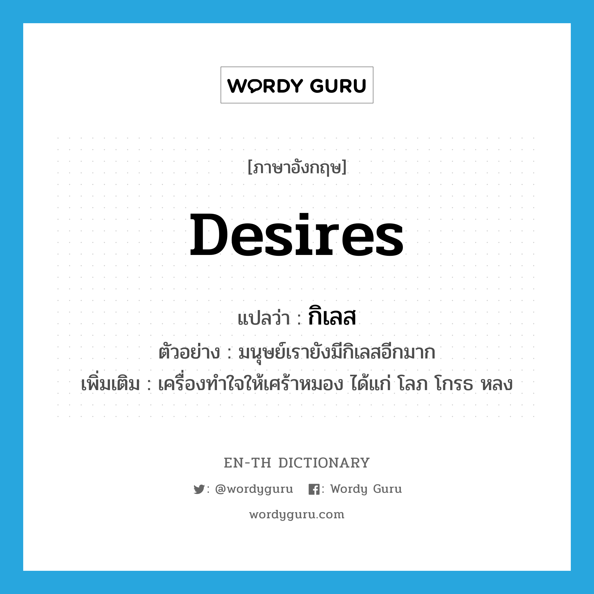 desires แปลว่า?, คำศัพท์ภาษาอังกฤษ desires แปลว่า กิเลส ประเภท N ตัวอย่าง มนุษย์เรายังมีกิเลสอีกมาก เพิ่มเติม เครื่องทำใจให้เศร้าหมอง ได้แก่ โลภ โกรธ หลง หมวด N