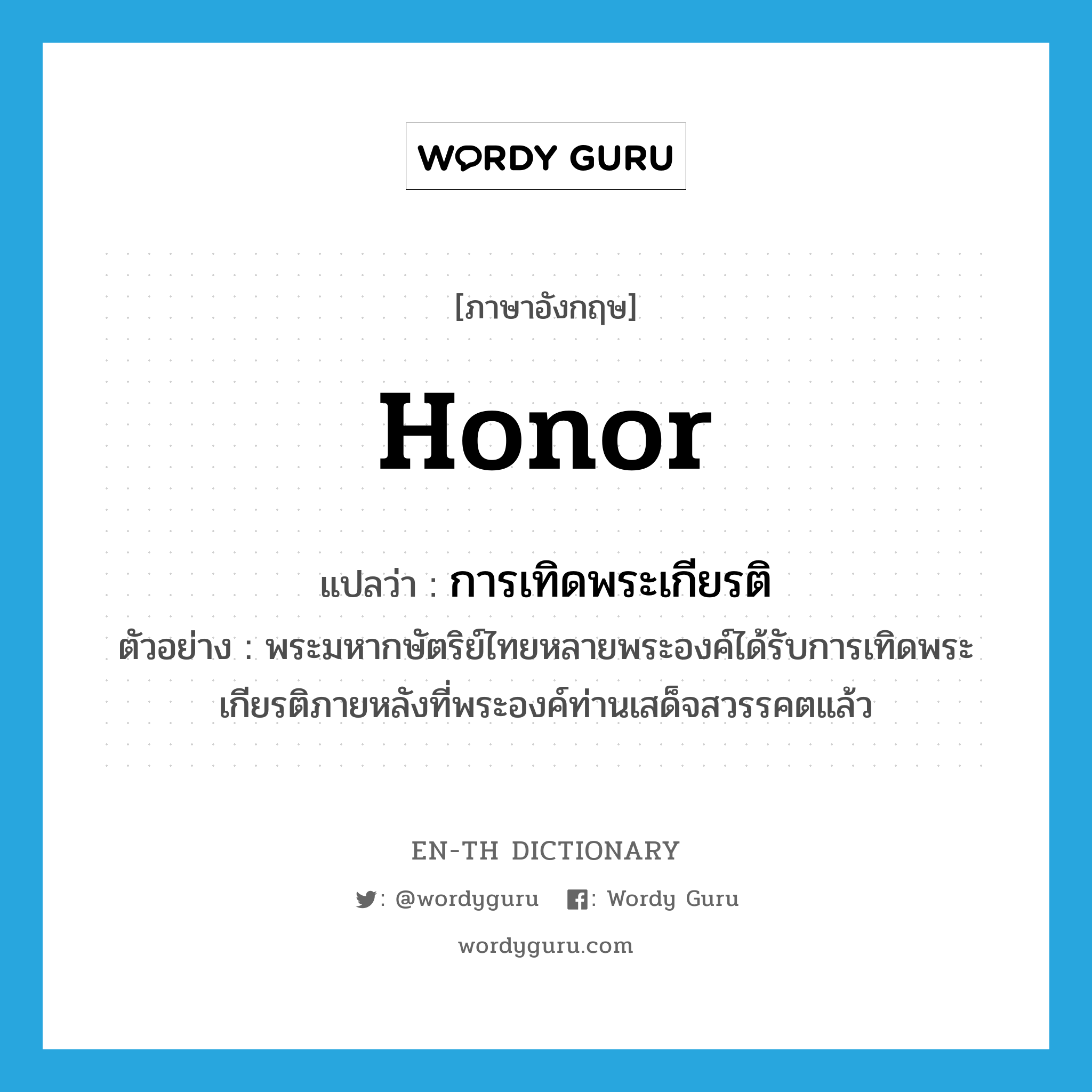 honor แปลว่า?, คำศัพท์ภาษาอังกฤษ honor แปลว่า การเทิดพระเกียรติ ประเภท N ตัวอย่าง พระมหากษัตริย์ไทยหลายพระองค์ได้รับการเทิดพระเกียรติภายหลังที่พระองค์ท่านเสด็จสวรรคตแล้ว หมวด N