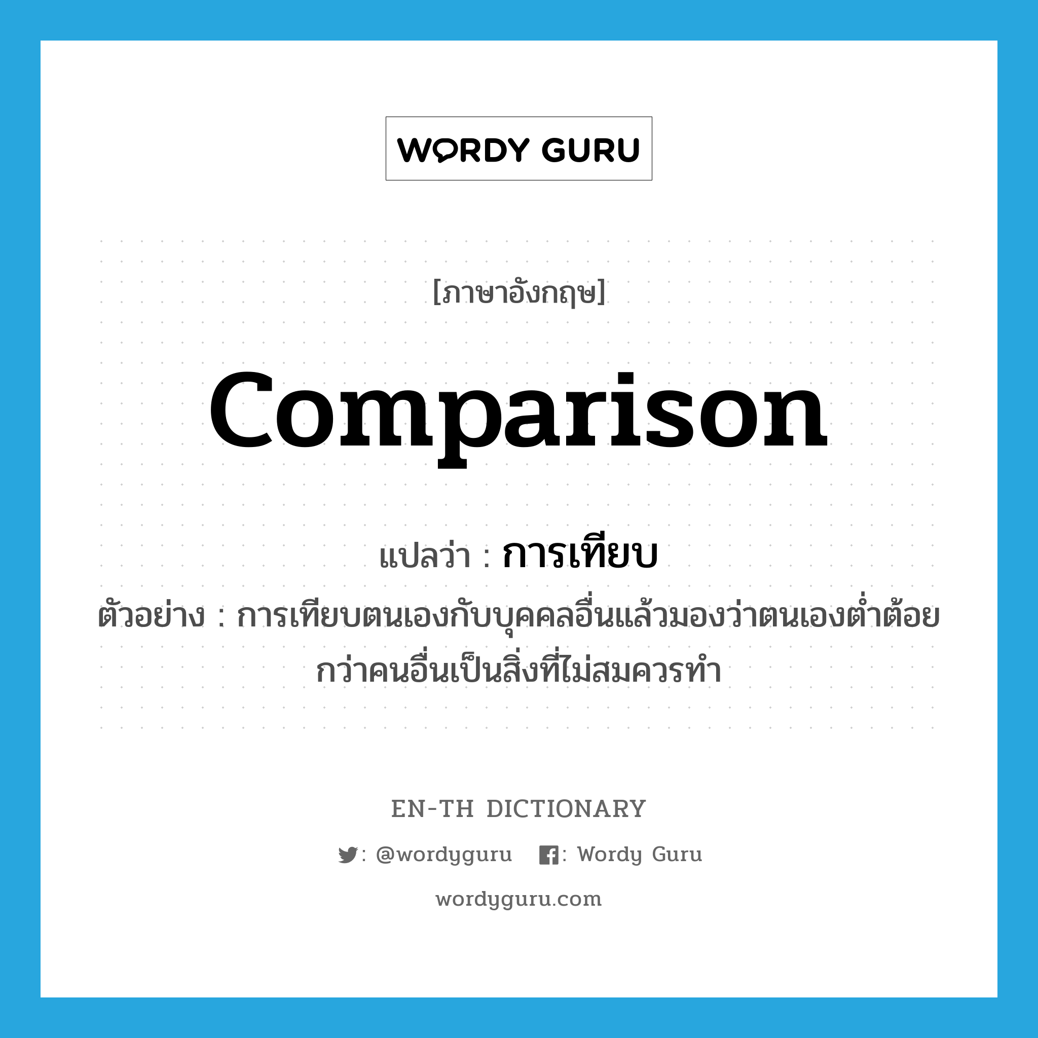 comparison แปลว่า?, คำศัพท์ภาษาอังกฤษ comparison แปลว่า การเทียบ ประเภท N ตัวอย่าง การเทียบตนเองกับบุคคลอื่นแล้วมองว่าตนเองต่ำต้อยกว่าคนอื่นเป็นสิ่งที่ไม่สมควรทำ หมวด N