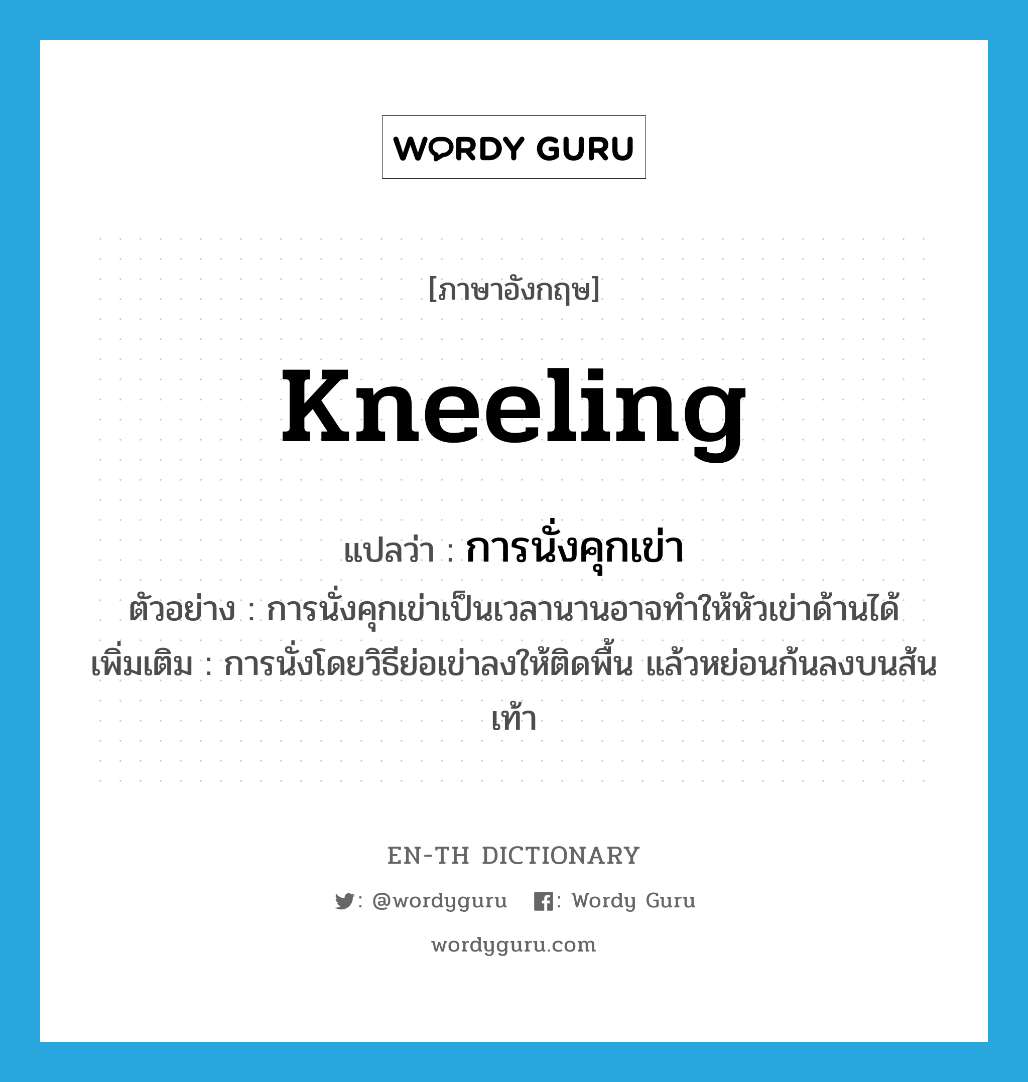 kneeling แปลว่า?, คำศัพท์ภาษาอังกฤษ kneeling แปลว่า การนั่งคุกเข่า ประเภท N ตัวอย่าง การนั่งคุกเข่าเป็นเวลานานอาจทำให้หัวเข่าด้านได้ เพิ่มเติม การนั่งโดยวิธีย่อเข่าลงให้ติดพื้น แล้วหย่อนก้นลงบนส้นเท้า หมวด N