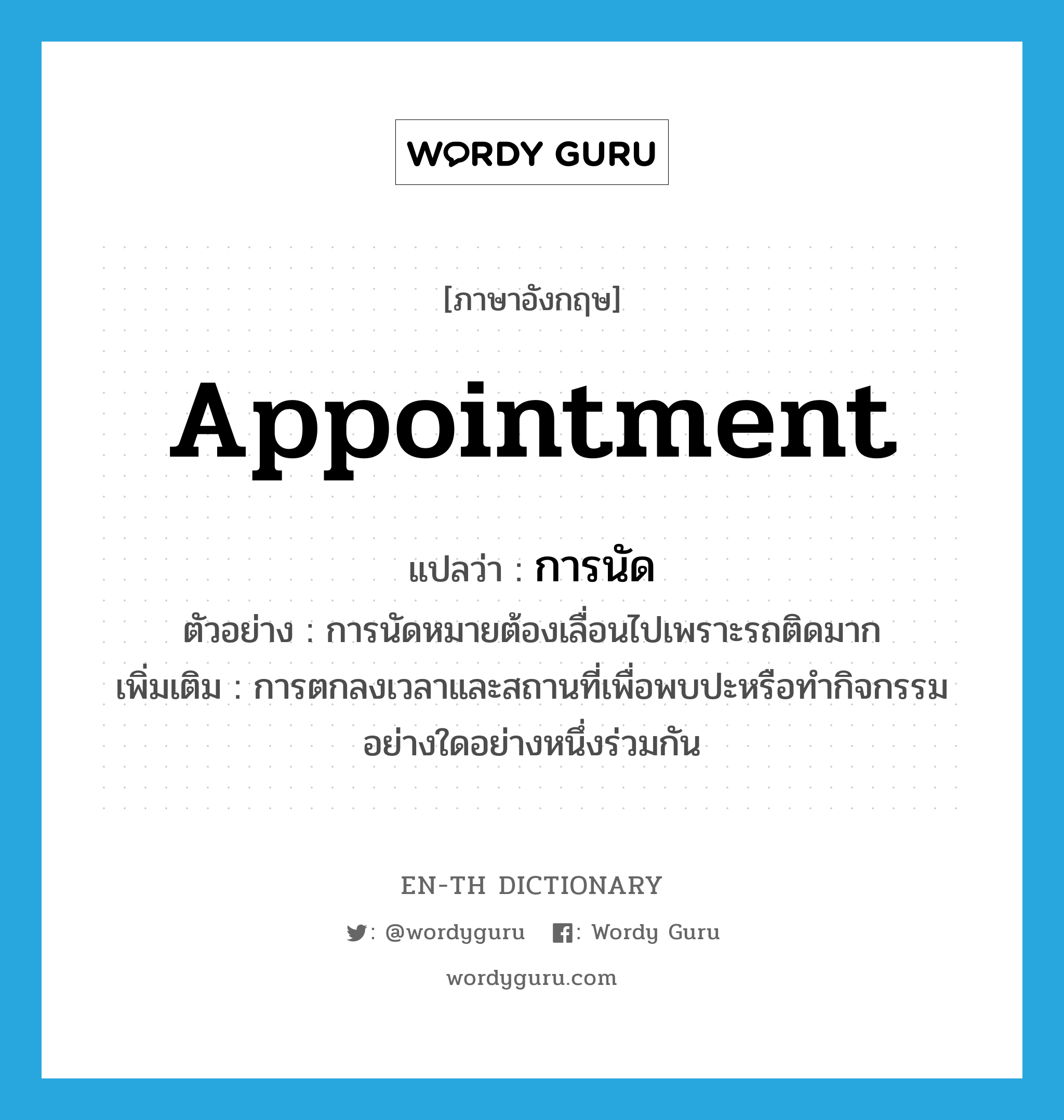 appointment แปลว่า?, คำศัพท์ภาษาอังกฤษ appointment แปลว่า การนัด ประเภท N ตัวอย่าง การนัดหมายต้องเลื่อนไปเพราะรถติดมาก เพิ่มเติม การตกลงเวลาและสถานที่เพื่อพบปะหรือทำกิจกรรมอย่างใดอย่างหนึ่งร่วมกัน หมวด N