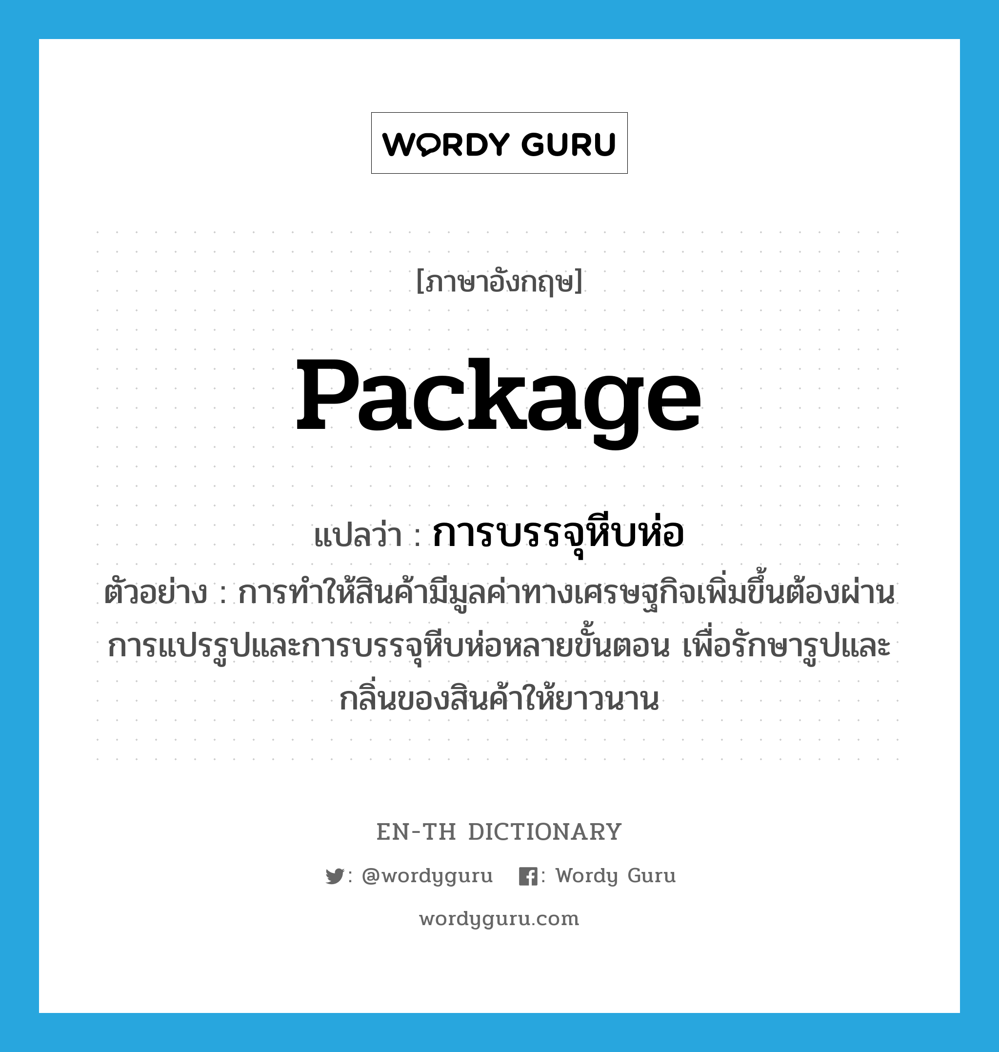 package แปลว่า?, คำศัพท์ภาษาอังกฤษ package แปลว่า การบรรจุหีบห่อ ประเภท N ตัวอย่าง การทำให้สินค้ามีมูลค่าทางเศรษฐกิจเพิ่มขึ้นต้องผ่านการแปรรูปและการบรรจุหีบห่อหลายขั้นตอน เพื่อรักษารูปและกลิ่นของสินค้าให้ยาวนาน หมวด N