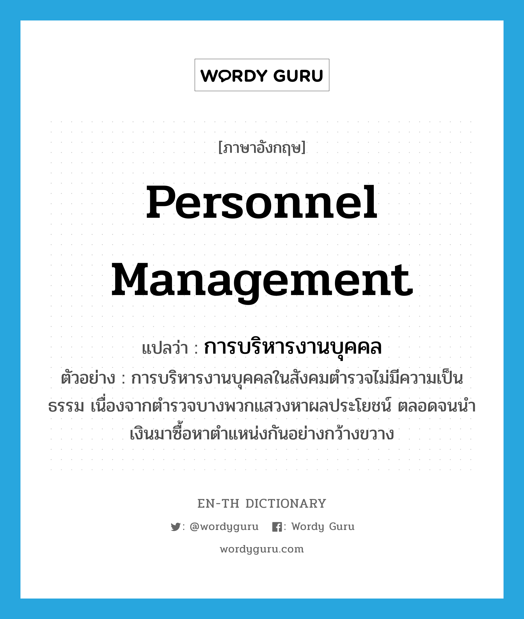 personnel management แปลว่า?, คำศัพท์ภาษาอังกฤษ personnel management แปลว่า การบริหารงานบุคคล ประเภท N ตัวอย่าง การบริหารงานบุคคลในสังคมตำรวจไม่มีความเป็นธรรม เนื่องจากตำรวจบางพวกแสวงหาผลประโยชน์ ตลอดจนนำเงินมาซื้อหาตำแหน่งกันอย่างกว้างขวาง หมวด N