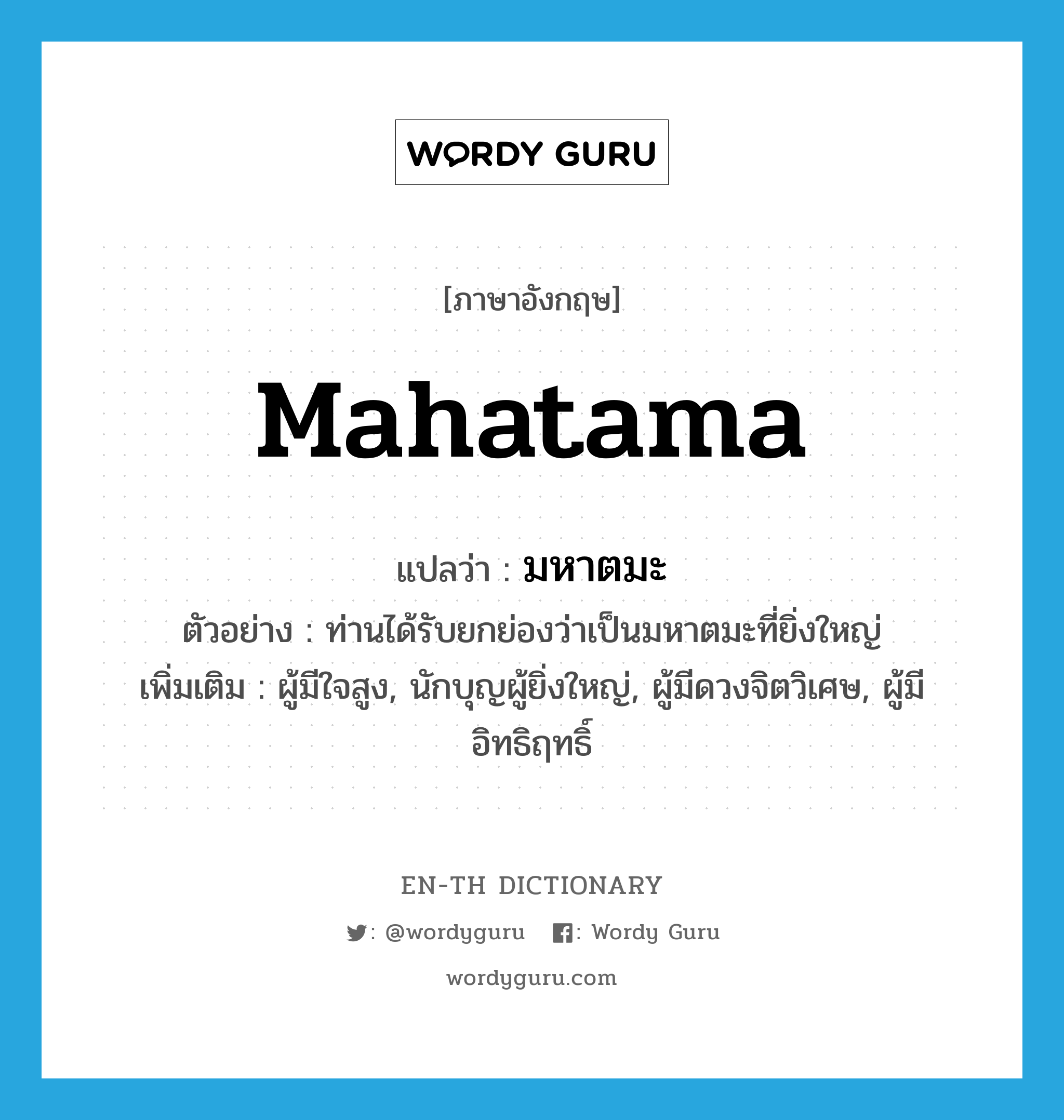 Mahatama แปลว่า?, คำศัพท์ภาษาอังกฤษ Mahatama แปลว่า มหาตมะ ประเภท N ตัวอย่าง ท่านได้รับยกย่องว่าเป็นมหาตมะที่ยิ่งใหญ่ เพิ่มเติม ผู้มีใจสูง, นักบุญผู้ยิ่งใหญ่, ผู้มีดวงจิตวิเศษ, ผู้มีอิทธิฤทธิ์ หมวด N