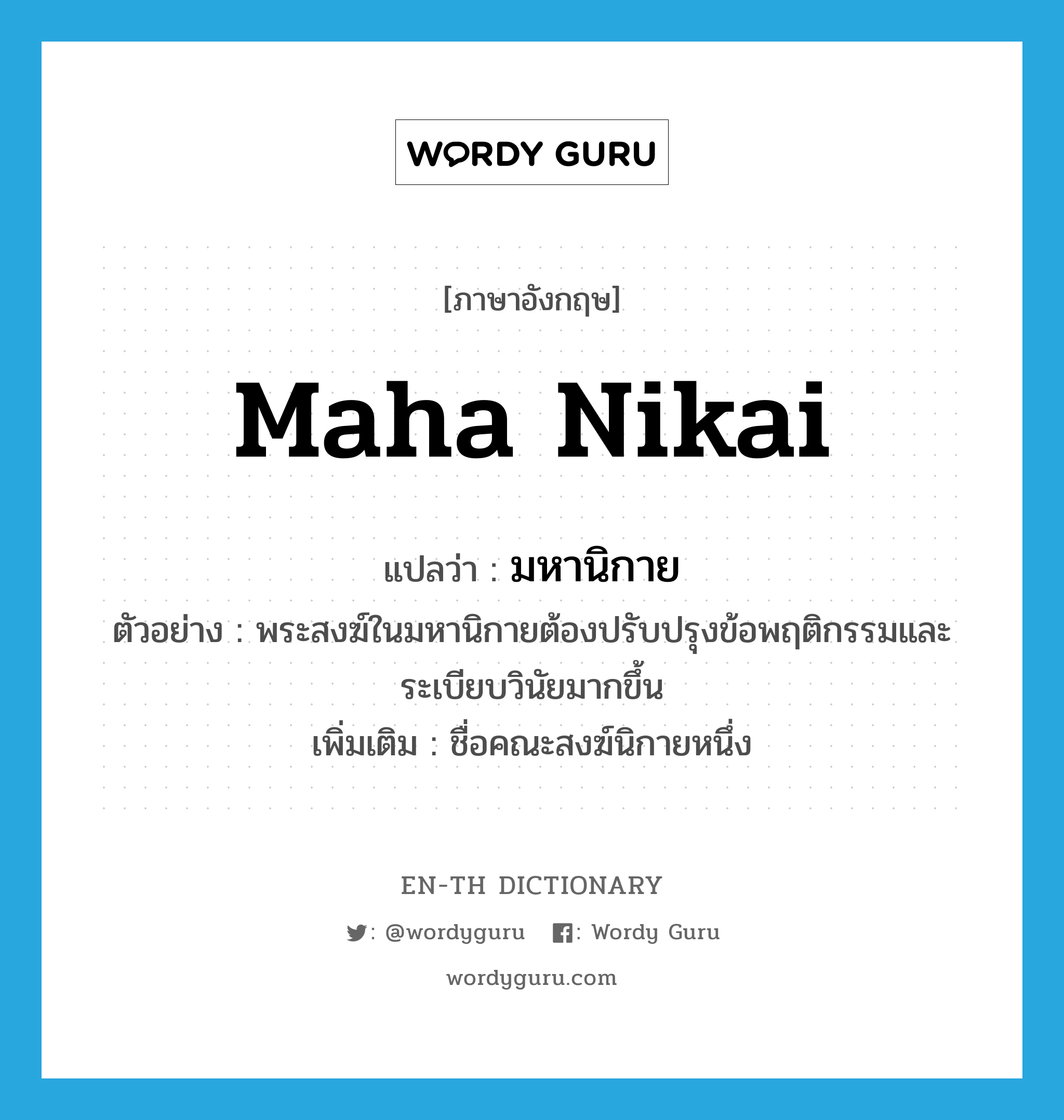 Maha Nikai แปลว่า?, คำศัพท์ภาษาอังกฤษ Maha Nikai แปลว่า มหานิกาย ประเภท N ตัวอย่าง พระสงฆ์ในมหานิกายต้องปรับปรุงข้อพฤติกรรมและระเบียบวินัยมากขึ้น เพิ่มเติม ชื่อคณะสงฆ์นิกายหนึ่ง หมวด N