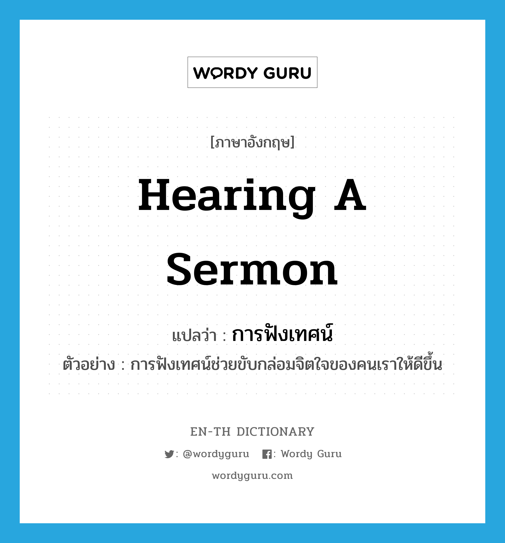 hearing a sermon แปลว่า?, คำศัพท์ภาษาอังกฤษ hearing a sermon แปลว่า การฟังเทศน์ ประเภท N ตัวอย่าง การฟังเทศน์ช่วยขับกล่อมจิตใจของคนเราให้ดีขึ้น หมวด N