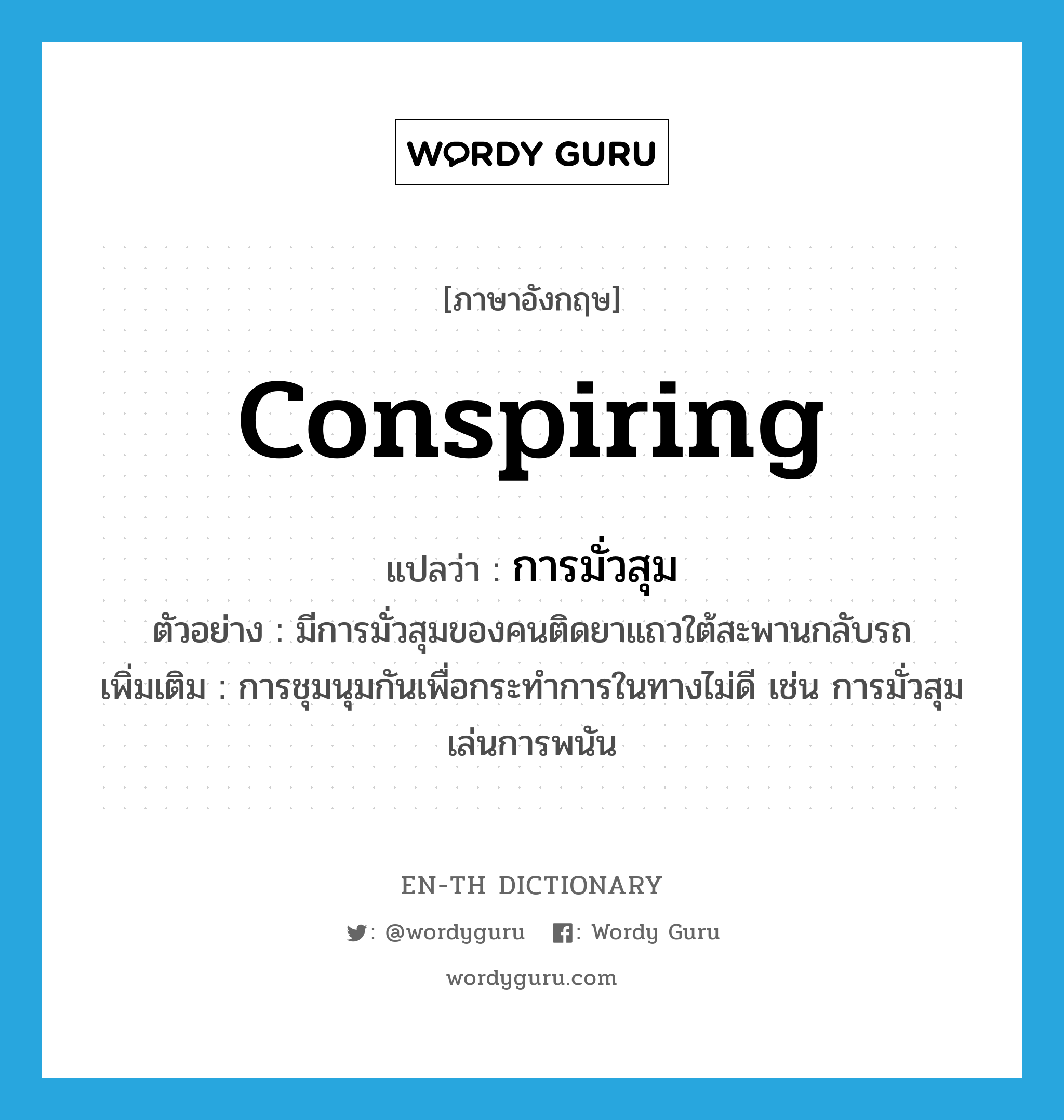 conspiring แปลว่า?, คำศัพท์ภาษาอังกฤษ conspiring แปลว่า การมั่วสุม ประเภท N ตัวอย่าง มีการมั่วสุมของคนติดยาแถวใต้สะพานกลับรถ เพิ่มเติม การชุมนุมกันเพื่อกระทำการในทางไม่ดี เช่น การมั่วสุมเล่นการพนัน หมวด N