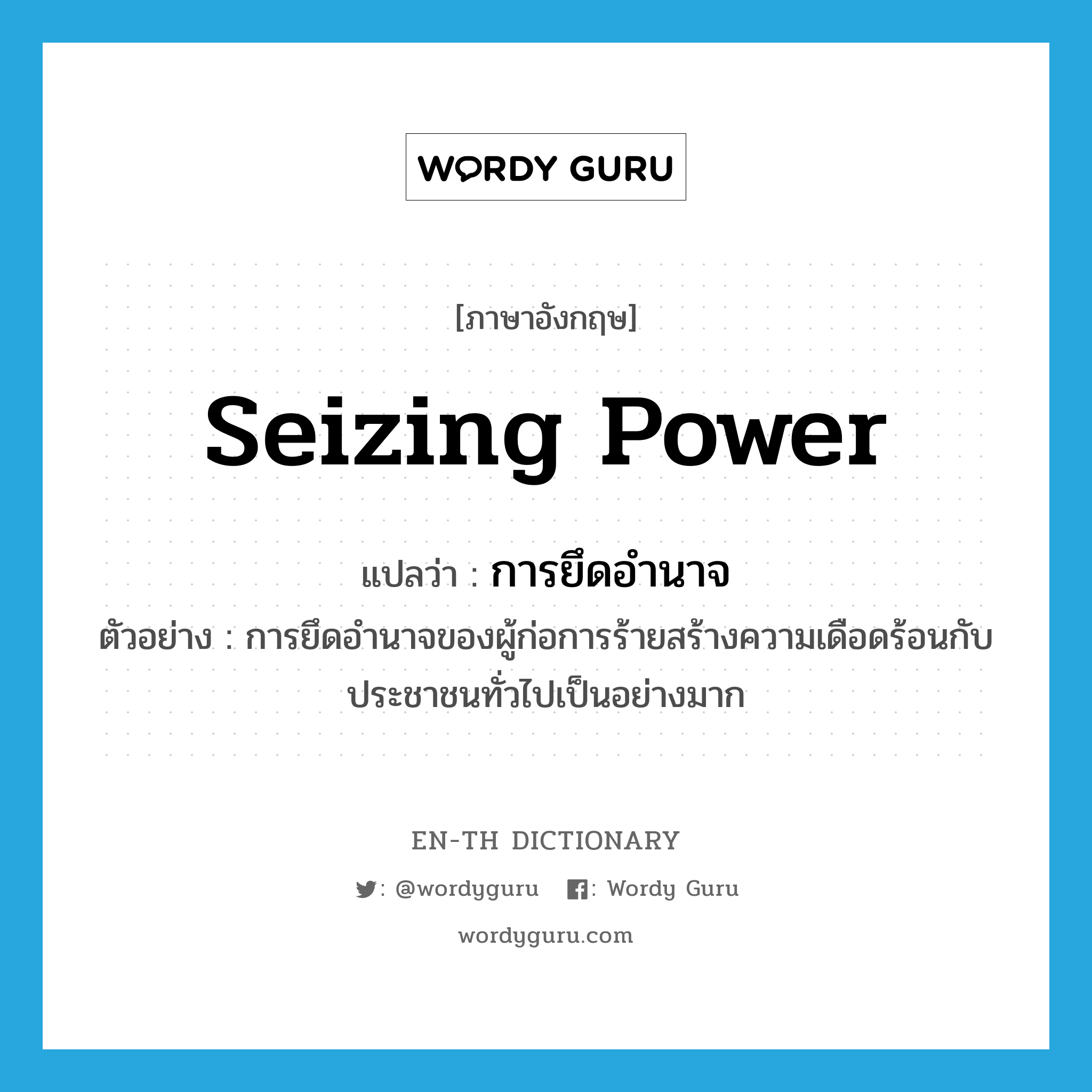 seizing power แปลว่า?, คำศัพท์ภาษาอังกฤษ seizing power แปลว่า การยึดอำนาจ ประเภท N ตัวอย่าง การยึดอำนาจของผู้ก่อการร้ายสร้างความเดือดร้อนกับประชาชนทั่วไปเป็นอย่างมาก หมวด N