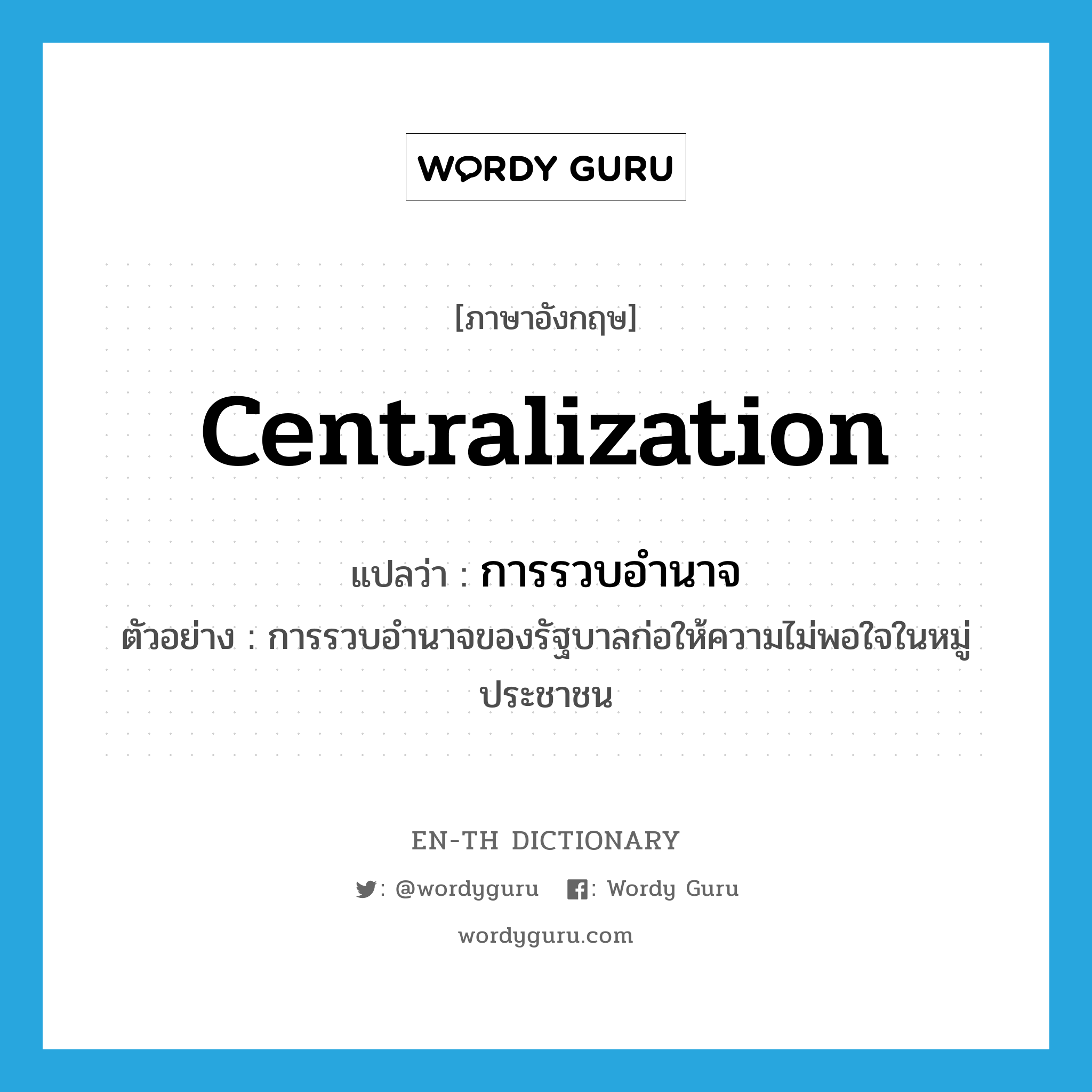 centralization แปลว่า?, คำศัพท์ภาษาอังกฤษ centralization แปลว่า การรวบอำนาจ ประเภท N ตัวอย่าง การรวบอำนาจของรัฐบาลก่อให้ความไม่พอใจในหมู่ประชาชน หมวด N