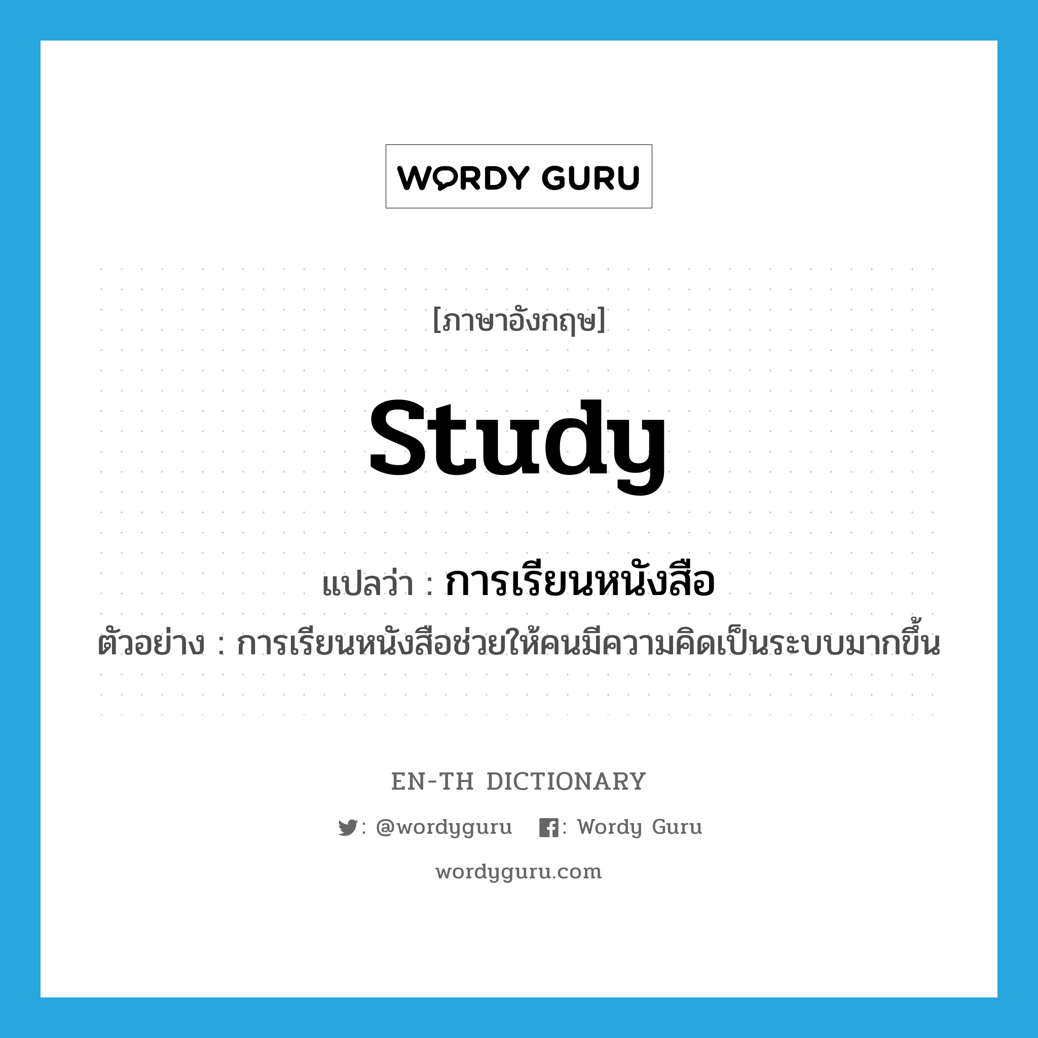 study แปลว่า?, คำศัพท์ภาษาอังกฤษ study แปลว่า การเรียนหนังสือ ประเภท N ตัวอย่าง การเรียนหนังสือช่วยให้คนมีความคิดเป็นระบบมากขึ้น หมวด N