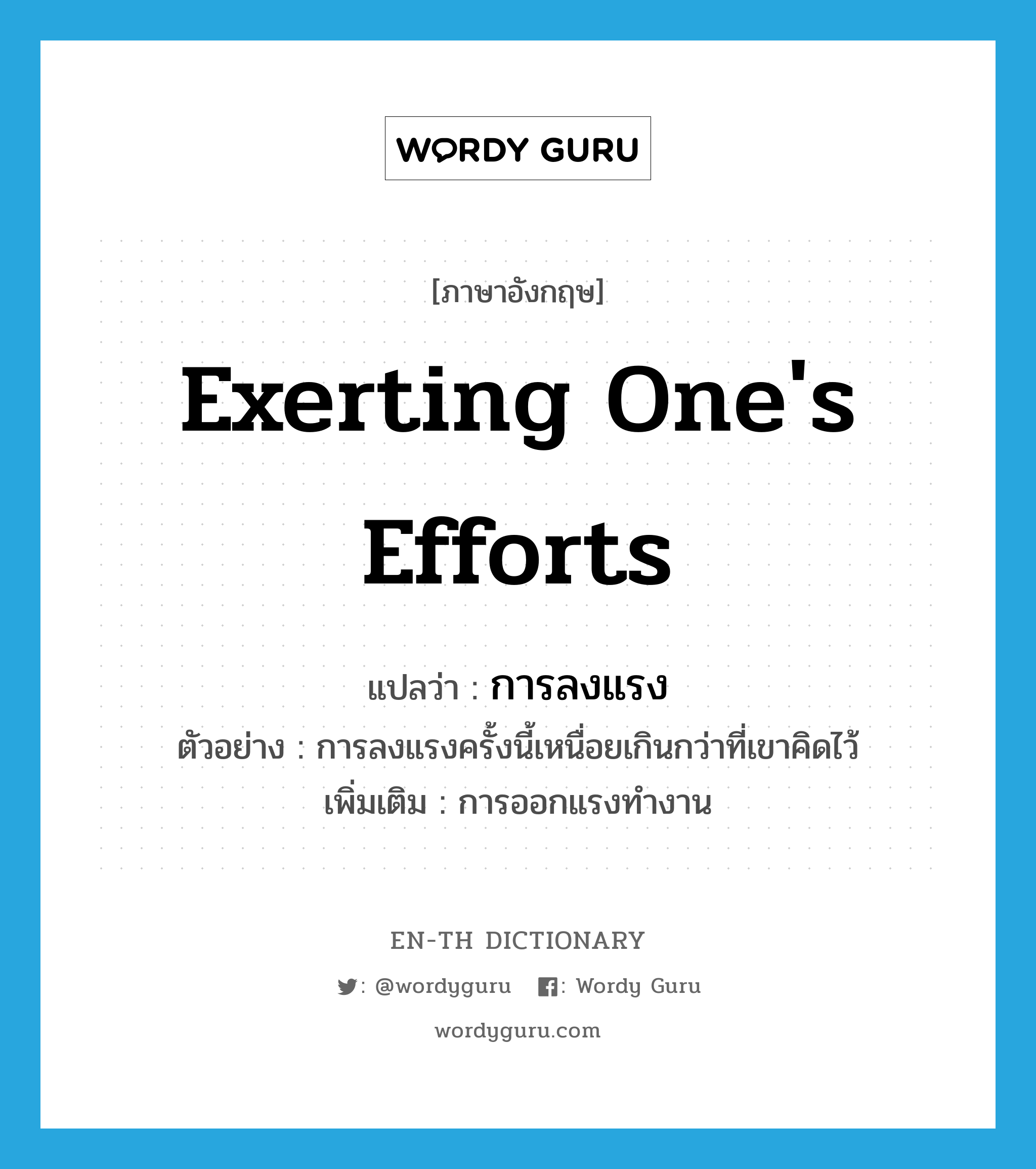 exerting one&#39;s efforts แปลว่า?, คำศัพท์ภาษาอังกฤษ exerting one&#39;s efforts แปลว่า การลงแรง ประเภท N ตัวอย่าง การลงแรงครั้งนี้เหนื่อยเกินกว่าที่เขาคิดไว้ เพิ่มเติม การออกแรงทำงาน หมวด N